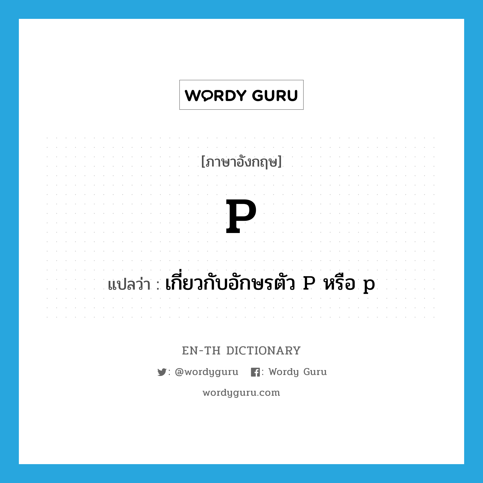 p แปลว่า?, คำศัพท์ภาษาอังกฤษ p แปลว่า เกี่ยวกับอักษรตัว P หรือ p ประเภท ADJ หมวด ADJ