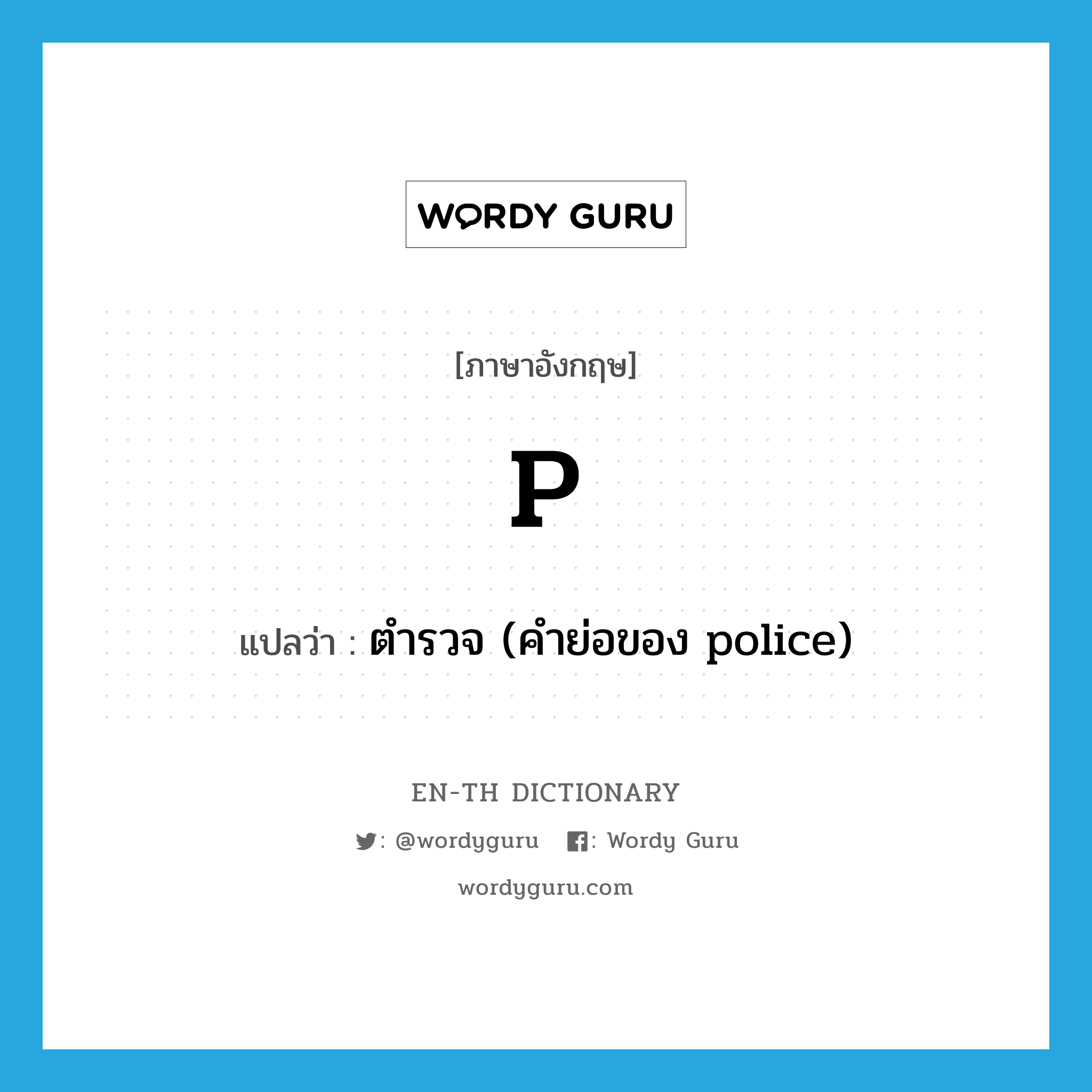 p แปลว่า?, คำศัพท์ภาษาอังกฤษ P แปลว่า ตำรวจ (คำย่อของ police) ประเภท ABBR หมวด ABBR