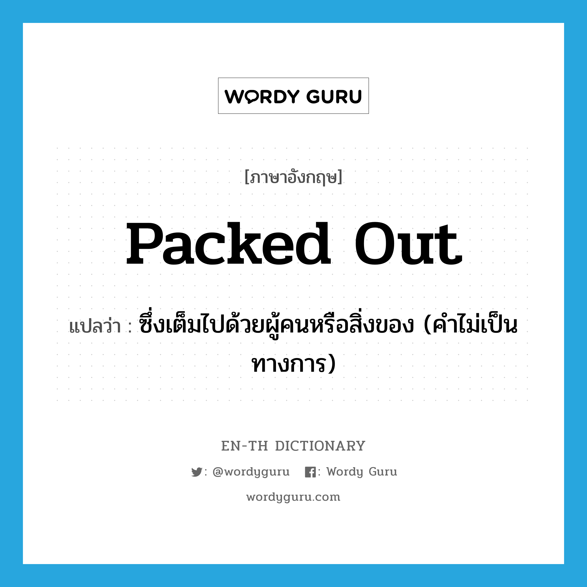 packed out แปลว่า?, คำศัพท์ภาษาอังกฤษ packed out แปลว่า ซึ่งเต็มไปด้วยผู้คนหรือสิ่งของ (คำไม่เป็นทางการ) ประเภท ADJ หมวด ADJ