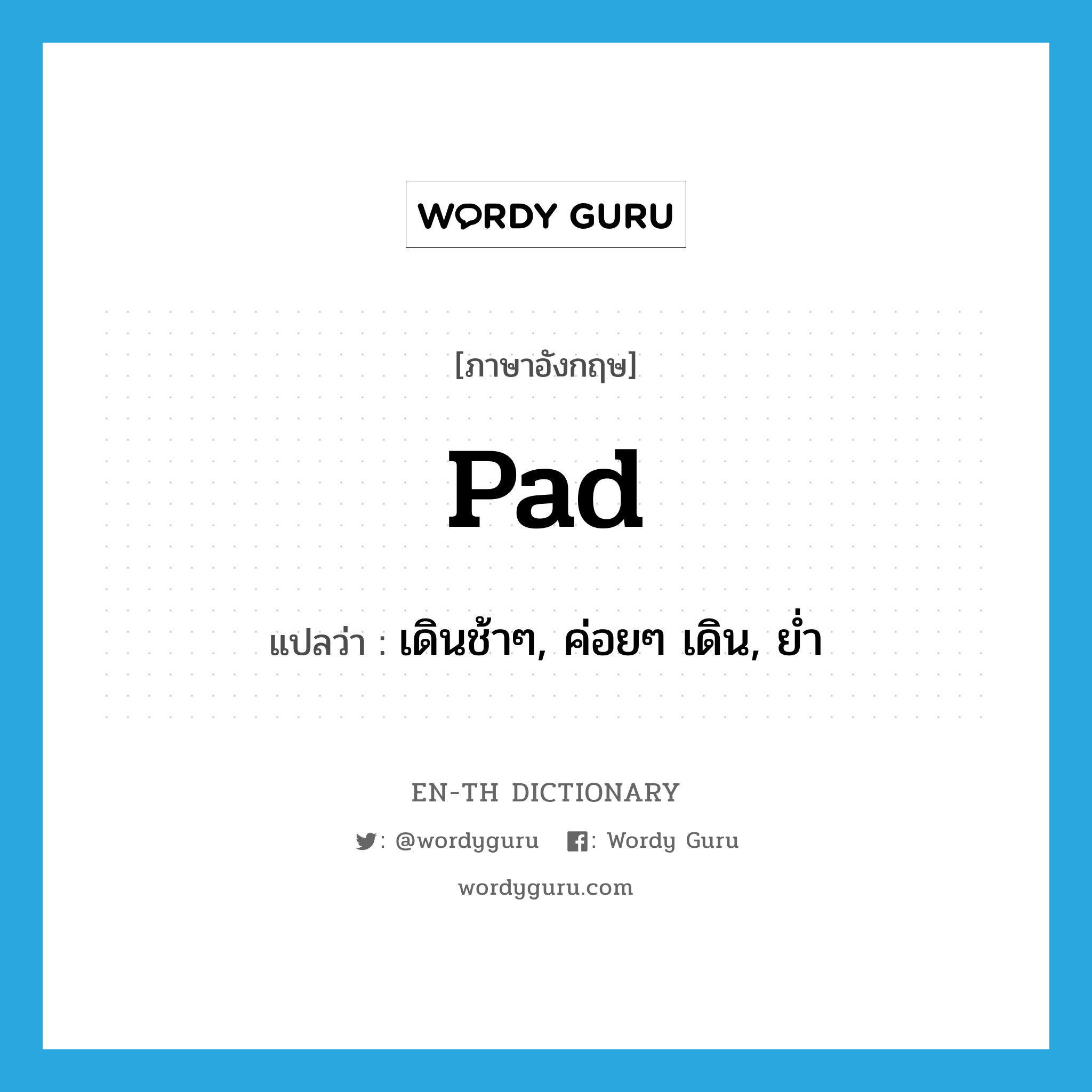 pad แปลว่า?, คำศัพท์ภาษาอังกฤษ pad แปลว่า เดินช้าๆ, ค่อยๆ เดิน, ย่ำ ประเภท VT หมวด VT