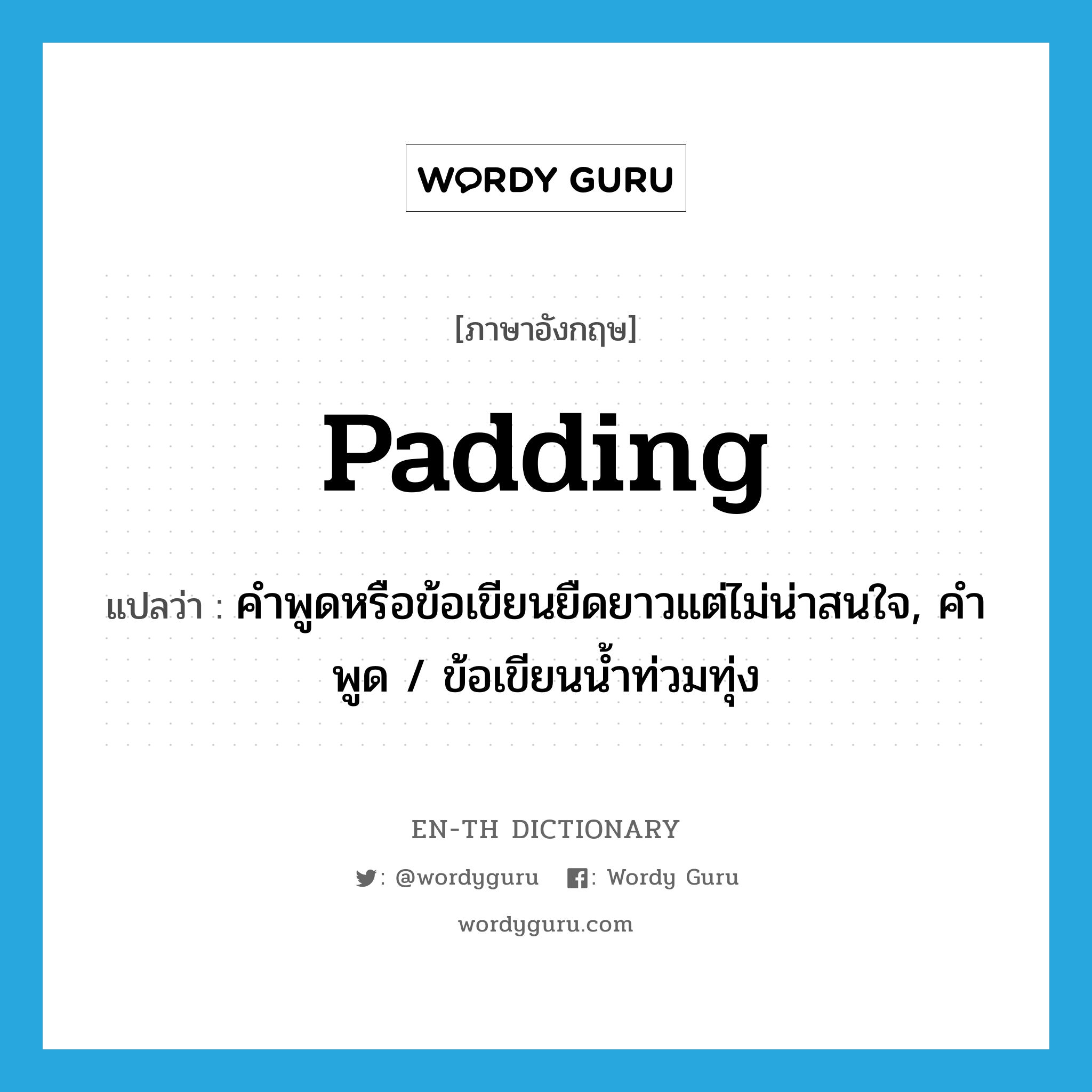 padding แปลว่า?, คำศัพท์ภาษาอังกฤษ padding แปลว่า คำพูดหรือข้อเขียนยืดยาวแต่ไม่น่าสนใจ, คำพูด / ข้อเขียนน้ำท่วมทุ่ง ประเภท N หมวด N