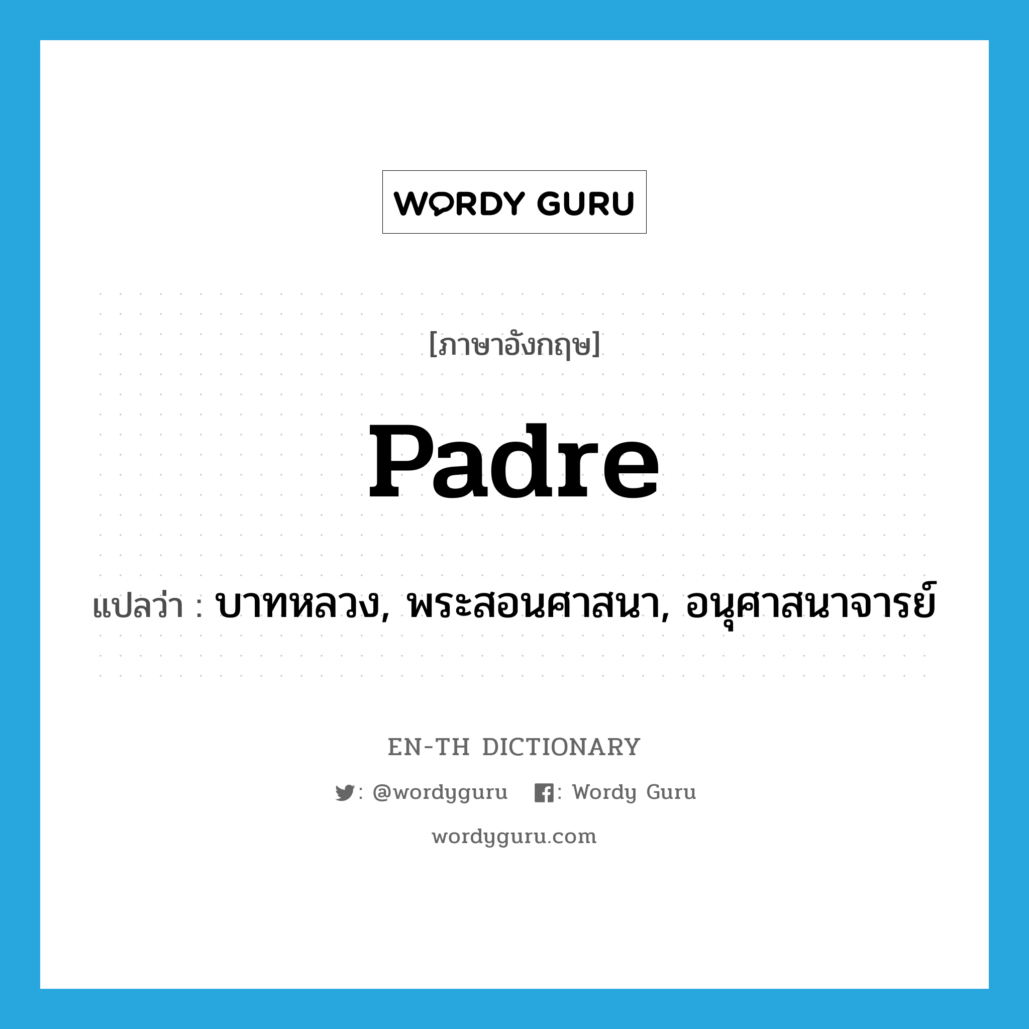 padre แปลว่า?, คำศัพท์ภาษาอังกฤษ padre แปลว่า บาทหลวง, พระสอนศาสนา, อนุศาสนาจารย์ ประเภท N หมวด N