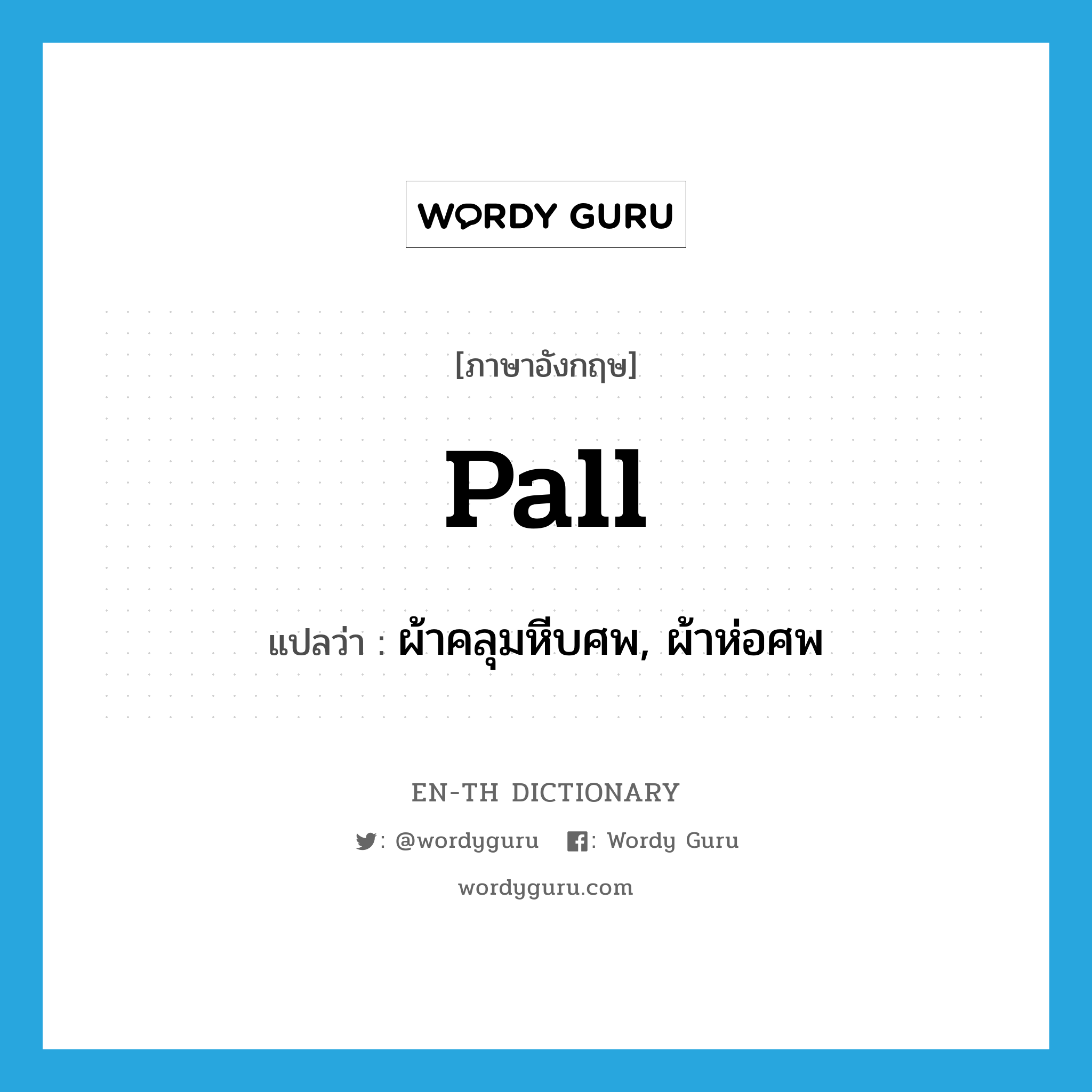 pall แปลว่า?, คำศัพท์ภาษาอังกฤษ pall แปลว่า ผ้าคลุมหีบศพ, ผ้าห่อศพ ประเภท N หมวด N