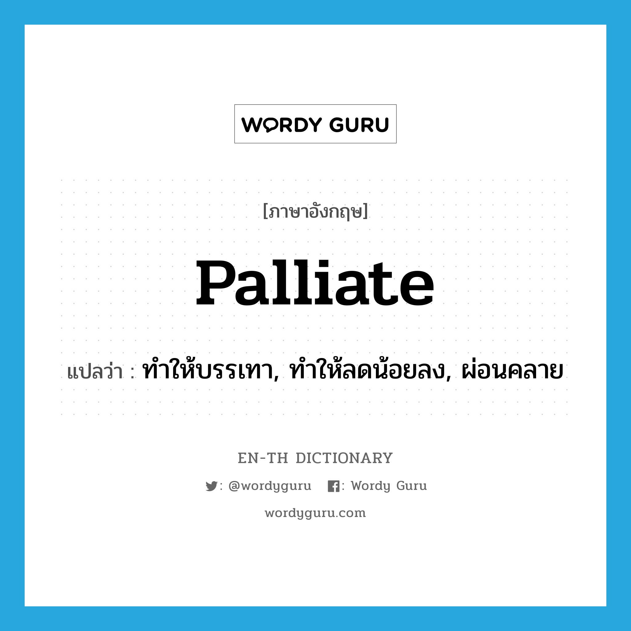 palliate แปลว่า?, คำศัพท์ภาษาอังกฤษ palliate แปลว่า ทำให้บรรเทา, ทำให้ลดน้อยลง, ผ่อนคลาย ประเภท VT หมวด VT