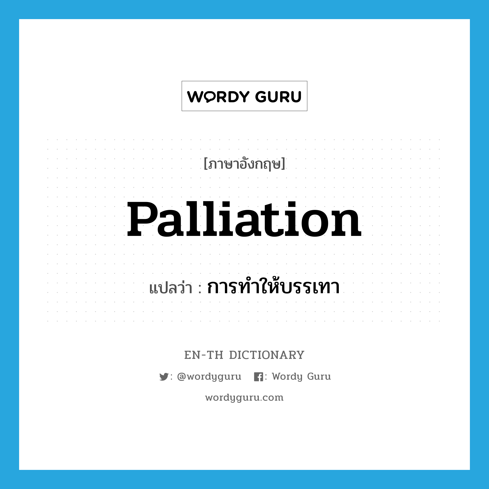 palliation แปลว่า?, คำศัพท์ภาษาอังกฤษ palliation แปลว่า การทำให้บรรเทา ประเภท N หมวด N