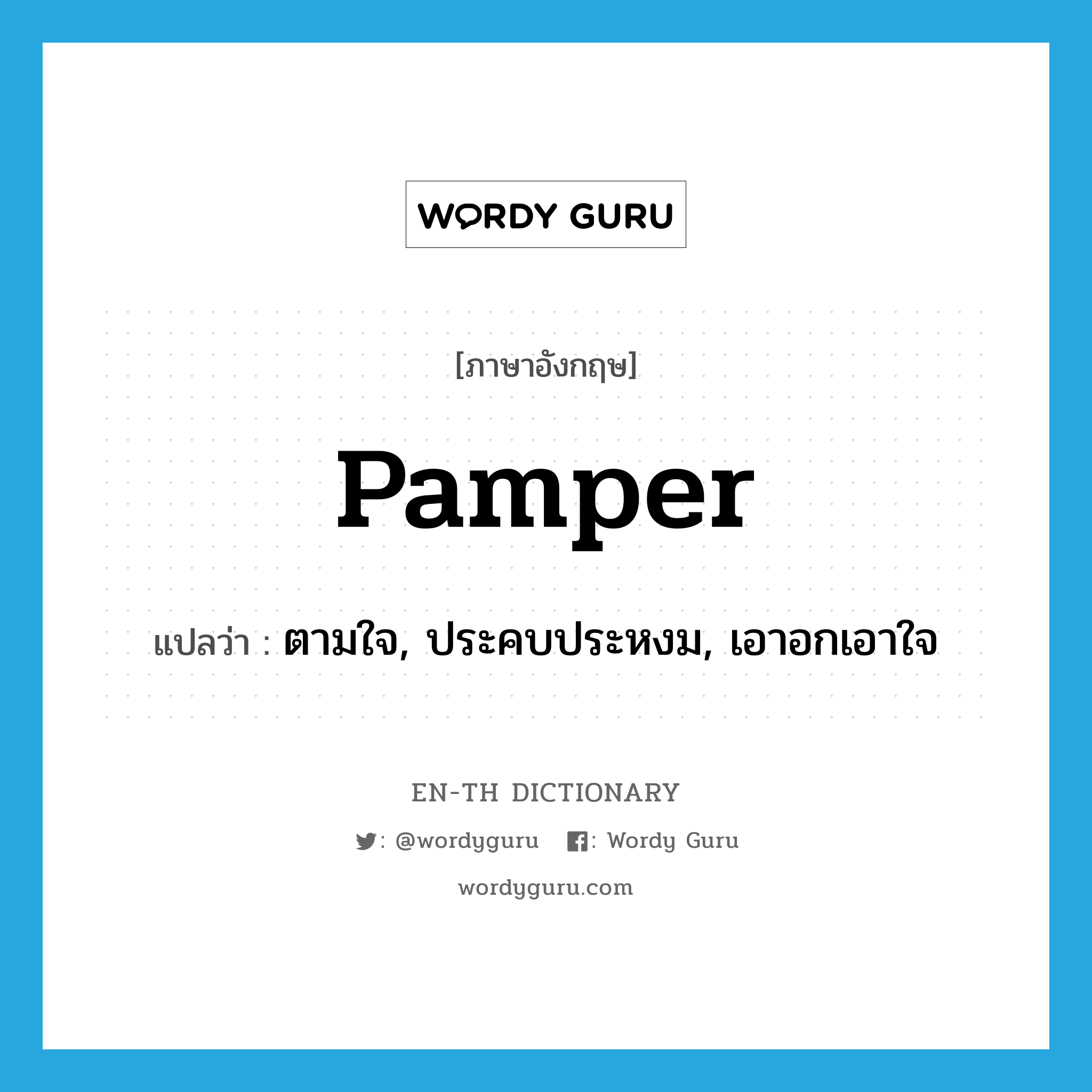 pamper แปลว่า?, คำศัพท์ภาษาอังกฤษ pamper แปลว่า ตามใจ, ประคบประหงม, เอาอกเอาใจ ประเภท VT หมวด VT