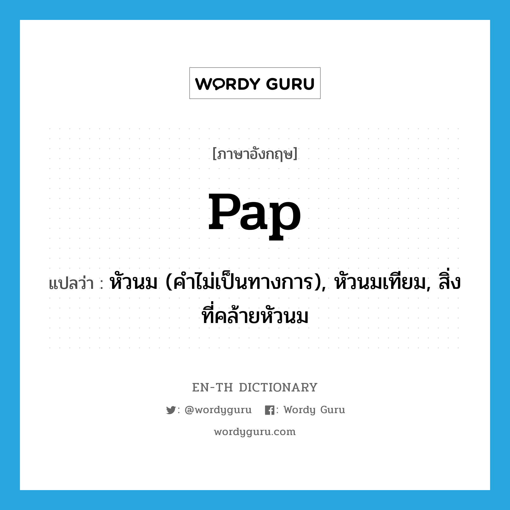 pap แปลว่า?, คำศัพท์ภาษาอังกฤษ pap แปลว่า หัวนม (คำไม่เป็นทางการ), หัวนมเทียม, สิ่งที่คล้ายหัวนม ประเภท N หมวด N