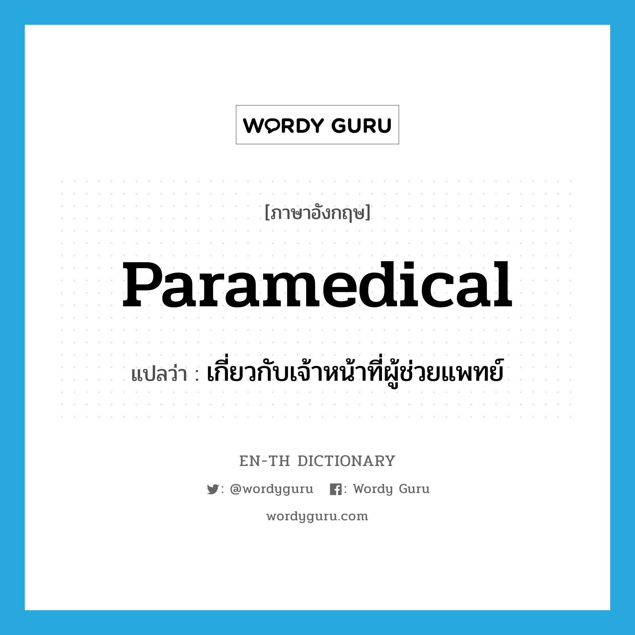 paramedical แปลว่า?, คำศัพท์ภาษาอังกฤษ paramedical แปลว่า เกี่ยวกับเจ้าหน้าที่ผู้ช่วยแพทย์ ประเภท ADJ หมวด ADJ