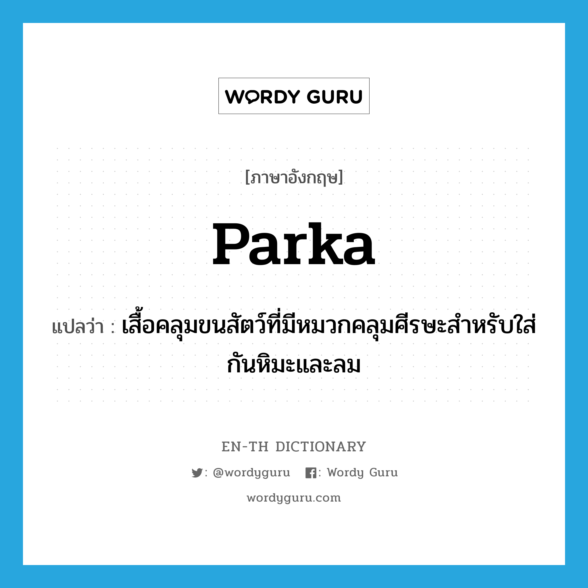 parka แปลว่า?, คำศัพท์ภาษาอังกฤษ parka แปลว่า เสื้อคลุมขนสัตว์ที่มีหมวกคลุมศีรษะสำหรับใส่กันหิมะและลม ประเภท N หมวด N