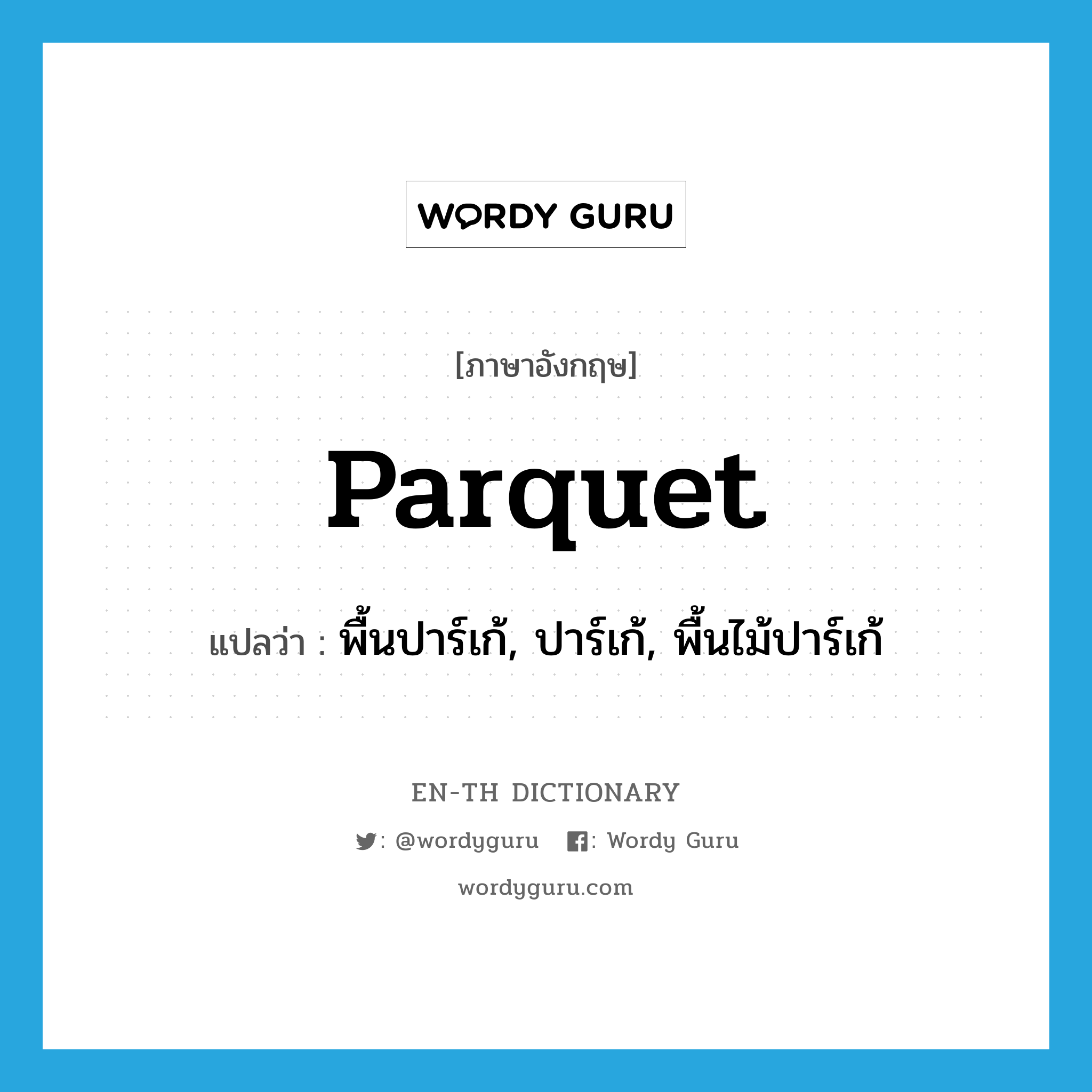 parquet แปลว่า?, คำศัพท์ภาษาอังกฤษ parquet แปลว่า พื้นปาร์เก้, ปาร์เก้, พื้นไม้ปาร์เก้ ประเภท N หมวด N