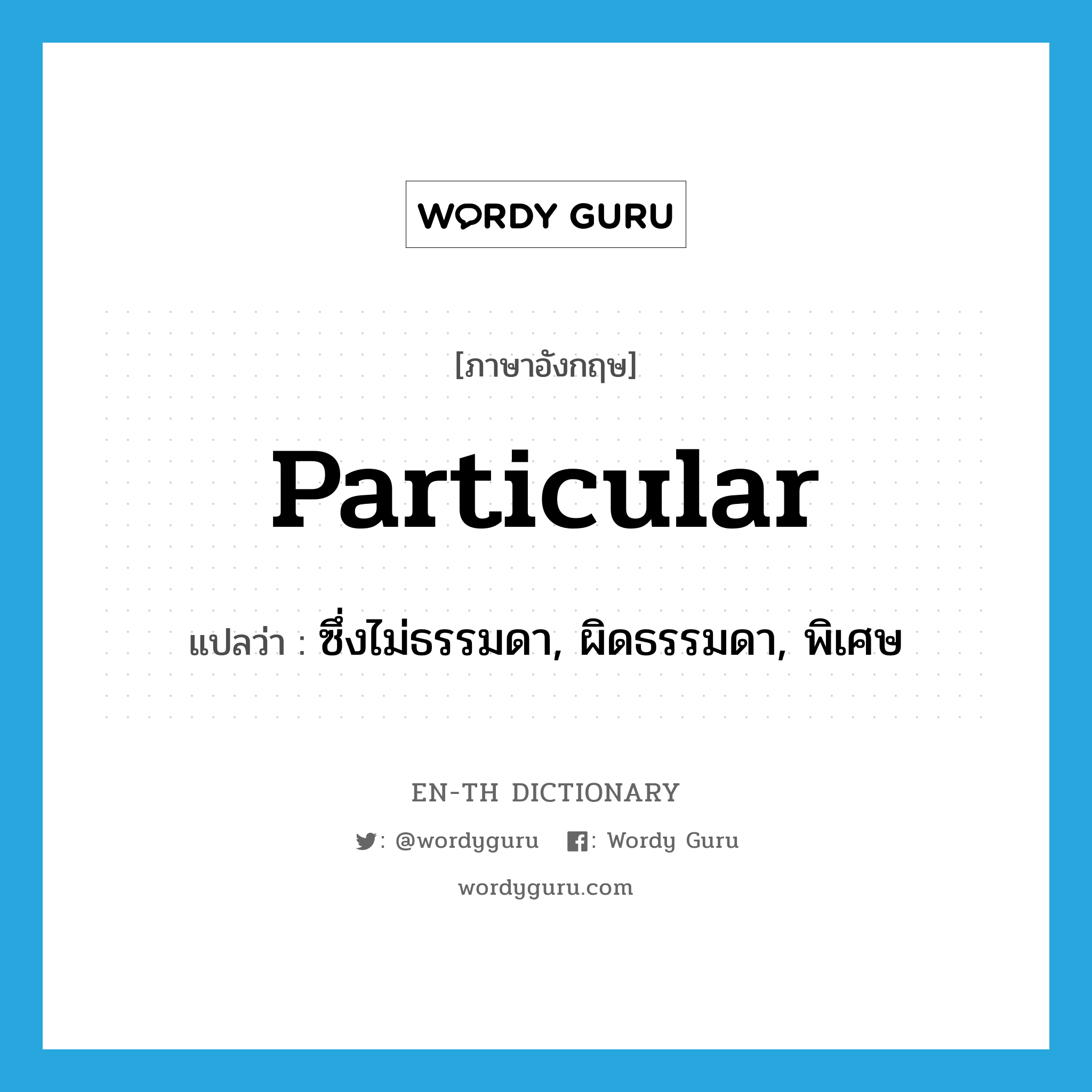 particular แปลว่า?, คำศัพท์ภาษาอังกฤษ particular แปลว่า ซึ่งไม่ธรรมดา, ผิดธรรมดา, พิเศษ ประเภท ADJ หมวด ADJ