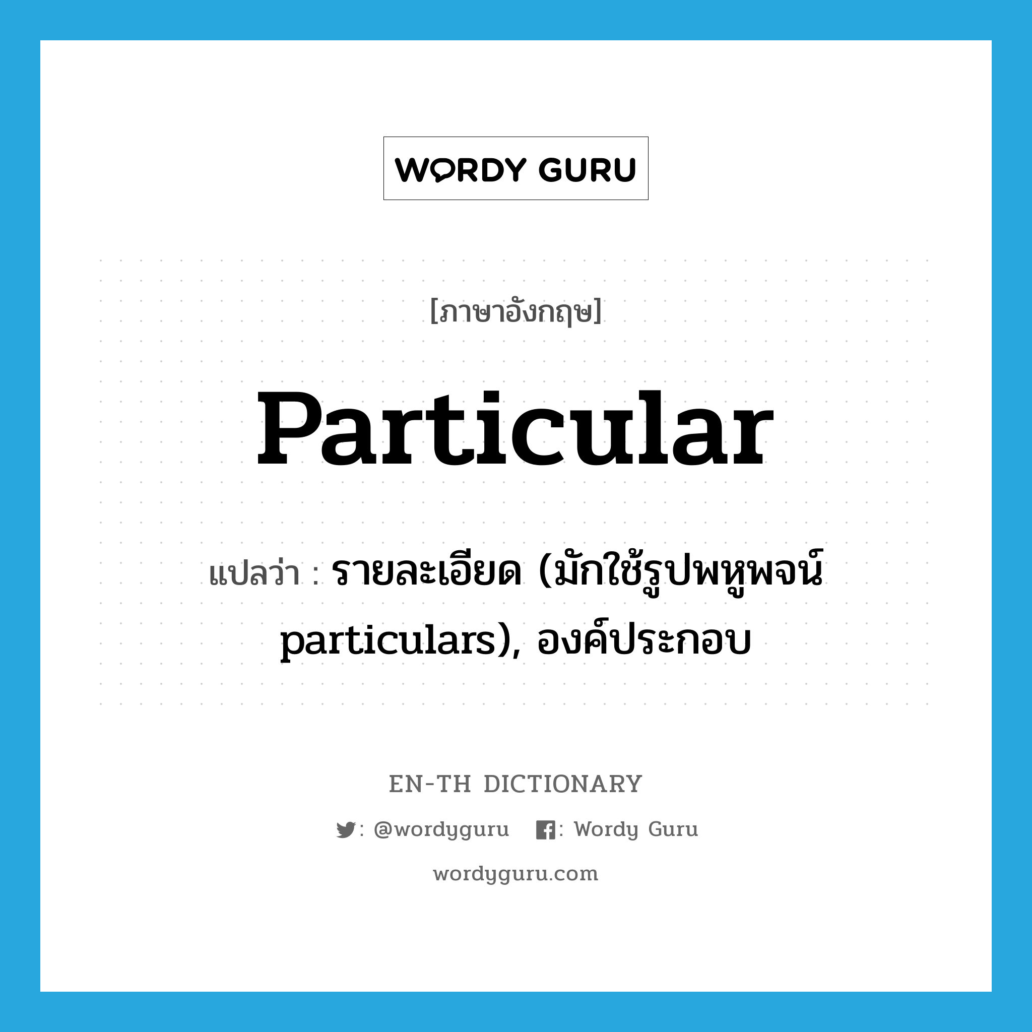 particular แปลว่า?, คำศัพท์ภาษาอังกฤษ particular แปลว่า รายละเอียด (มักใช้รูปพหูพจน์ particulars), องค์ประกอบ ประเภท N หมวด N