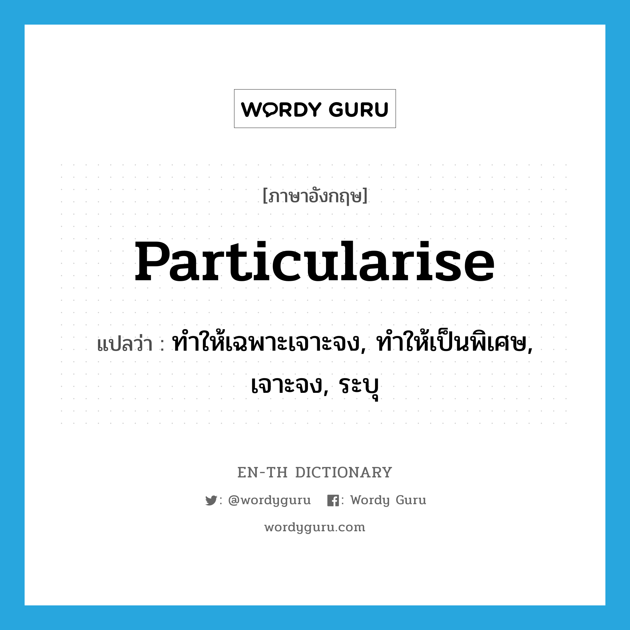 particularise แปลว่า?, คำศัพท์ภาษาอังกฤษ particularise แปลว่า ทำให้เฉพาะเจาะจง, ทำให้เป็นพิเศษ, เจาะจง, ระบุ ประเภท VT หมวด VT