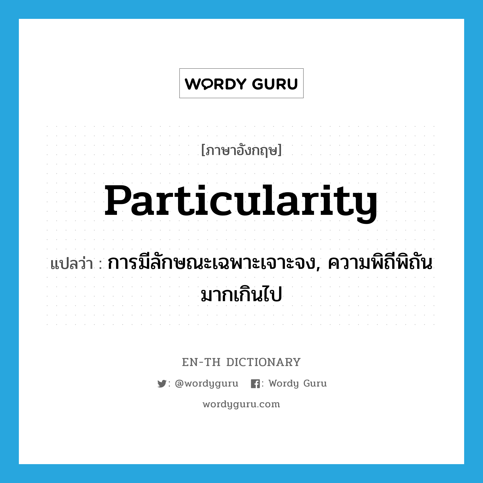 particularity แปลว่า?, คำศัพท์ภาษาอังกฤษ particularity แปลว่า การมีลักษณะเฉพาะเจาะจง, ความพิถีพิถันมากเกินไป ประเภท N หมวด N