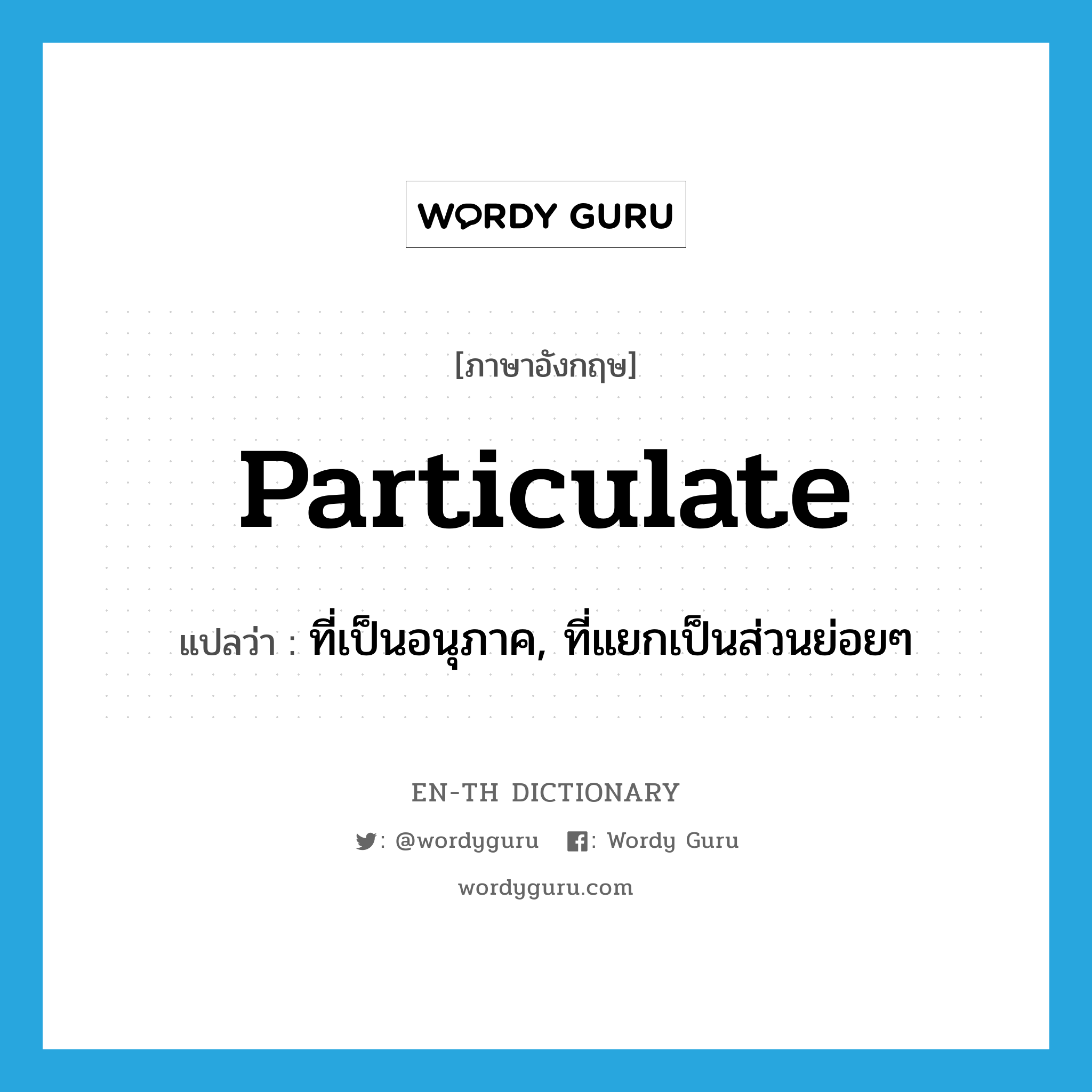 particulate แปลว่า?, คำศัพท์ภาษาอังกฤษ particulate แปลว่า ที่เป็นอนุภาค, ที่แยกเป็นส่วนย่อยๆ ประเภท ADJ หมวด ADJ