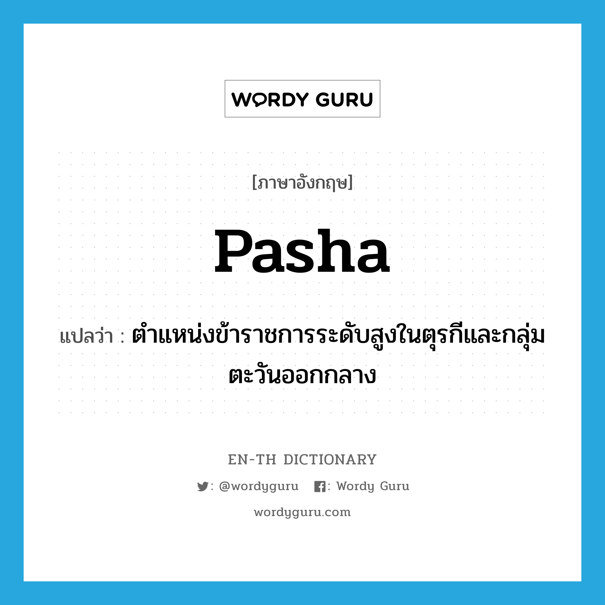 pasha แปลว่า?, คำศัพท์ภาษาอังกฤษ pasha แปลว่า ตำแหน่งข้าราชการระดับสูงในตุรกีและกลุ่มตะวันออกกลาง ประเภท N หมวด N