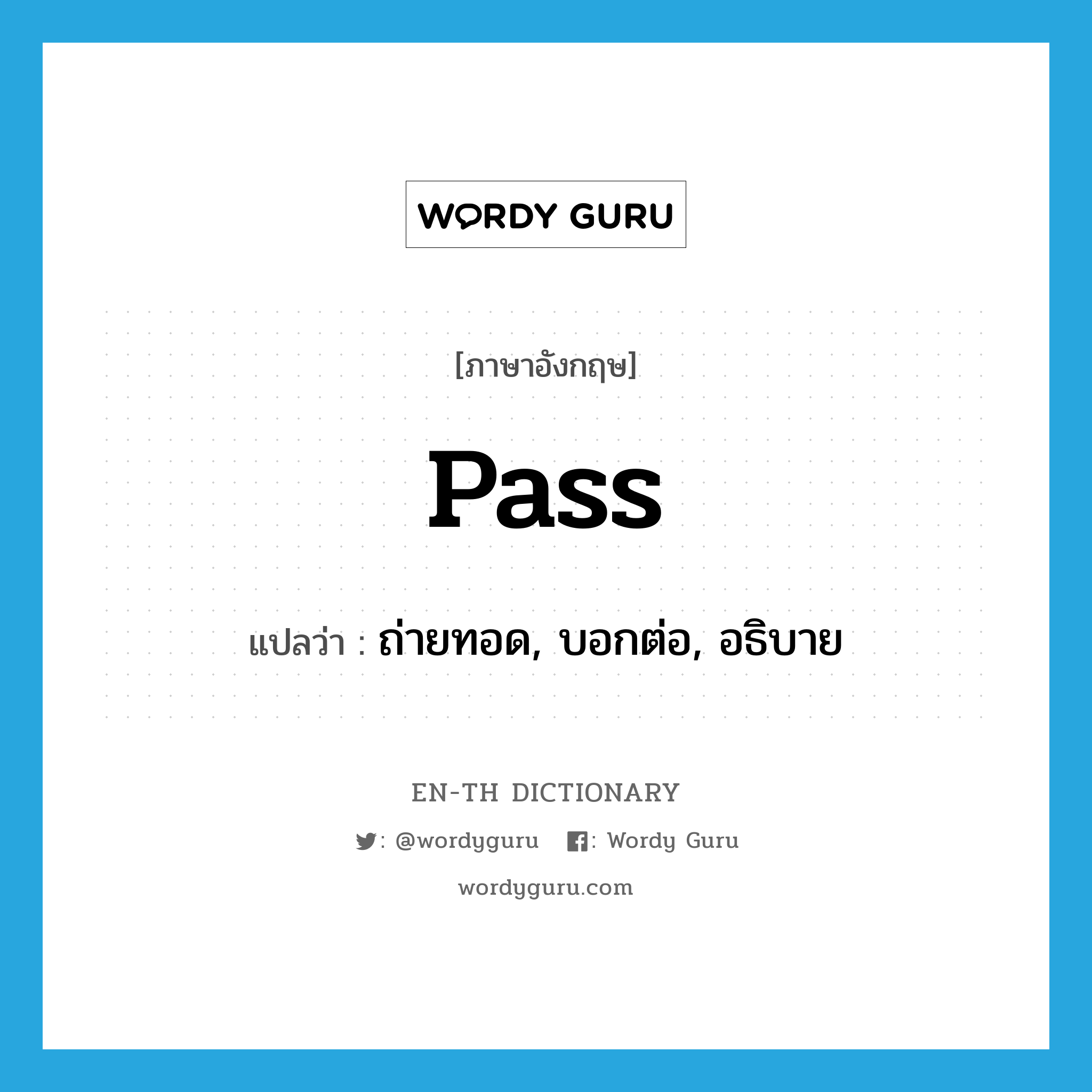 pass แปลว่า?, คำศัพท์ภาษาอังกฤษ pass แปลว่า ถ่ายทอด, บอกต่อ, อธิบาย ประเภท VT หมวด VT