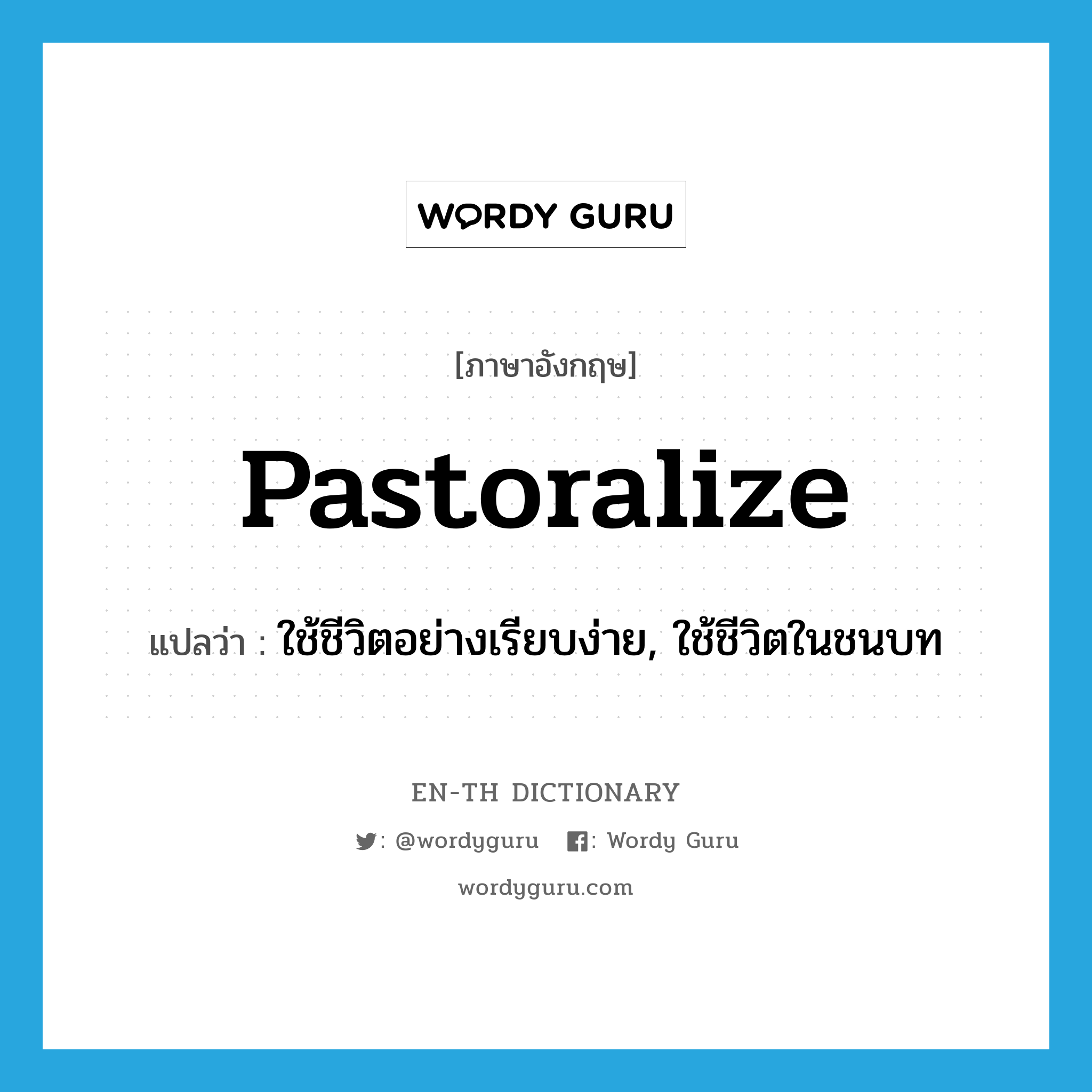 pastoralize แปลว่า?, คำศัพท์ภาษาอังกฤษ pastoralize แปลว่า ใช้ชีวิตอย่างเรียบง่าย, ใช้ชีวิตในชนบท ประเภท VT หมวด VT