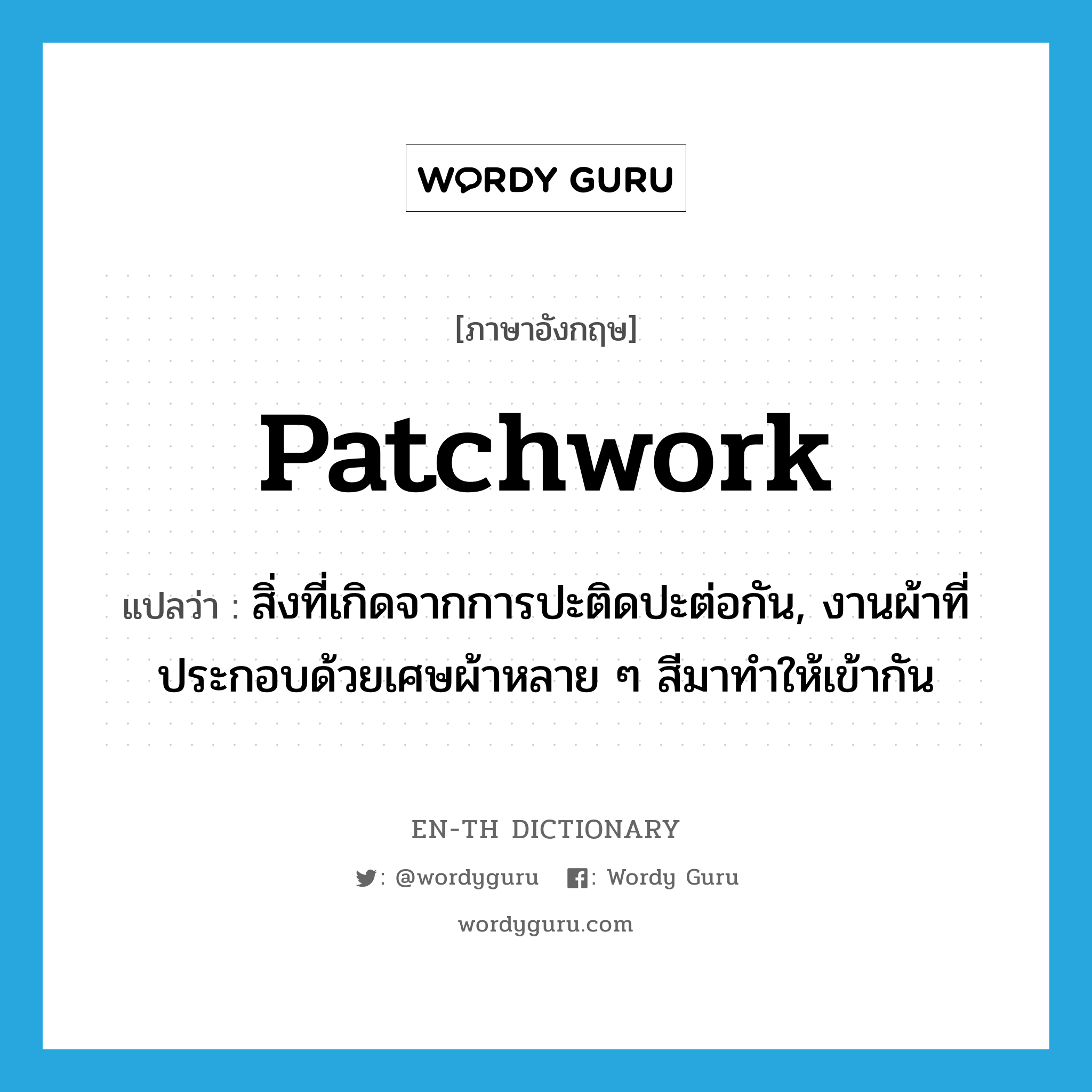 patchwork แปลว่า?, คำศัพท์ภาษาอังกฤษ patchwork แปลว่า สิ่งที่เกิดจากการปะติดปะต่อกัน, งานผ้าที่ประกอบด้วยเศษผ้าหลาย ๆ สีมาทำให้เข้ากัน ประเภท N หมวด N