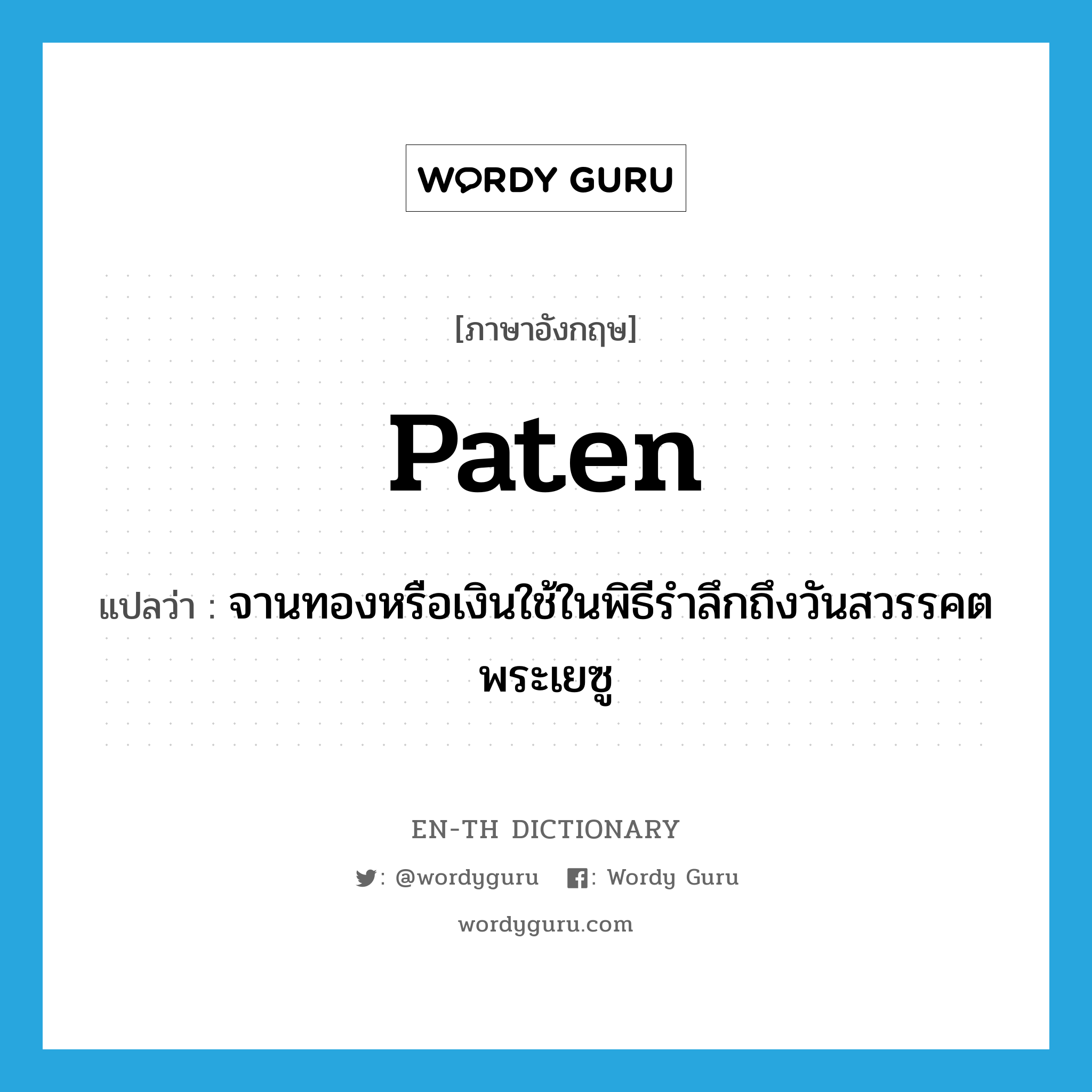 paten แปลว่า?, คำศัพท์ภาษาอังกฤษ paten แปลว่า จานทองหรือเงินใช้ในพิธีรำลึกถึงวันสวรรคตพระเยซู ประเภท N หมวด N