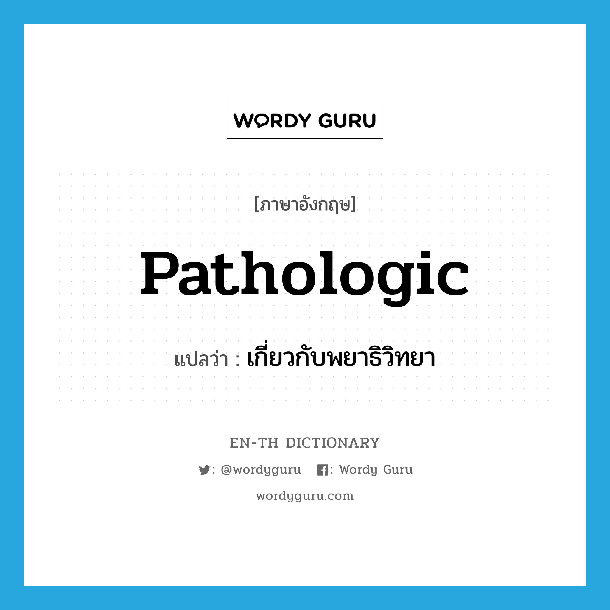 pathologic แปลว่า?, คำศัพท์ภาษาอังกฤษ pathologic แปลว่า เกี่ยวกับพยาธิวิทยา ประเภท ADJ หมวด ADJ