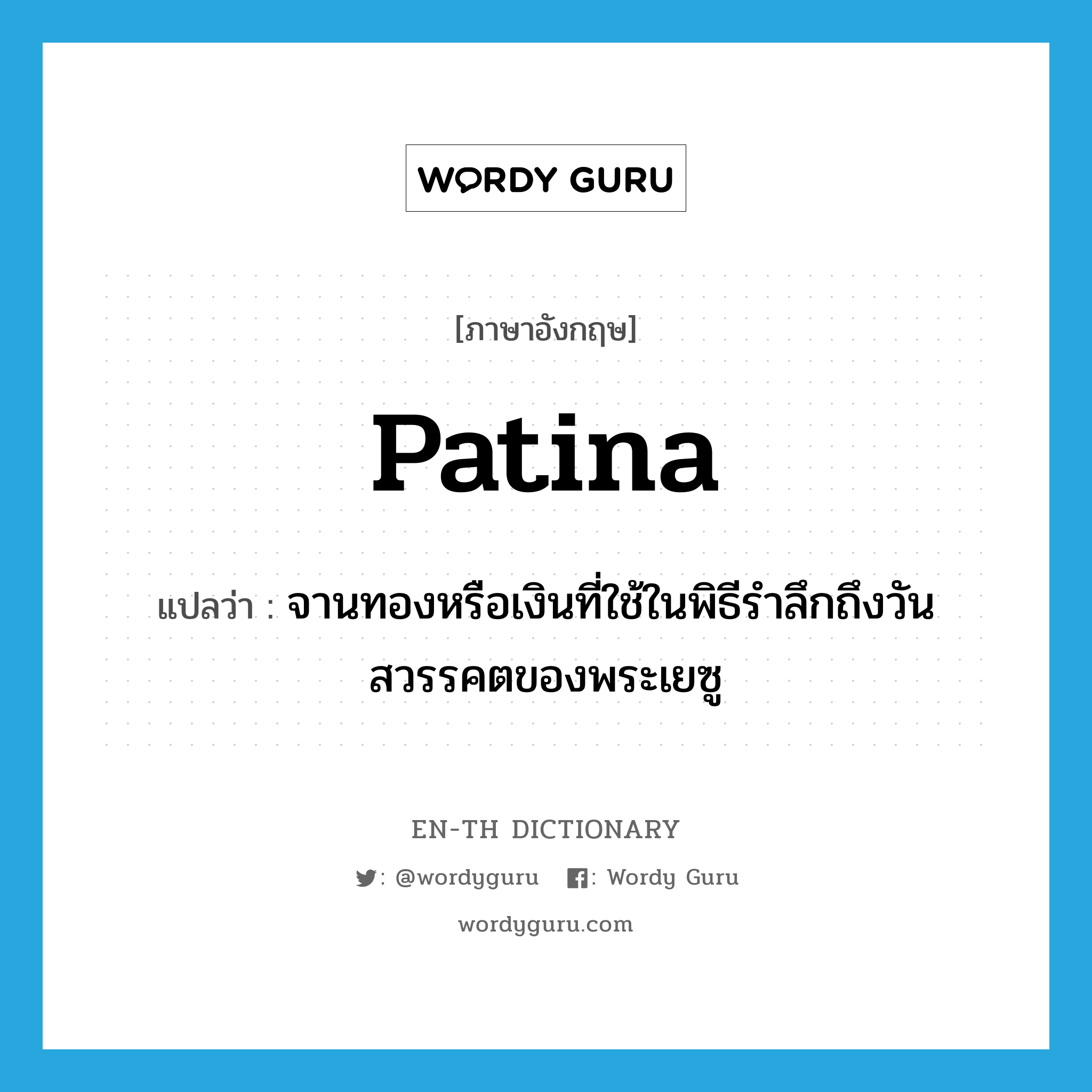 patina แปลว่า?, คำศัพท์ภาษาอังกฤษ patina แปลว่า จานทองหรือเงินที่ใช้ในพิธีรำลึกถึงวันสวรรคตของพระเยซู ประเภท N หมวด N