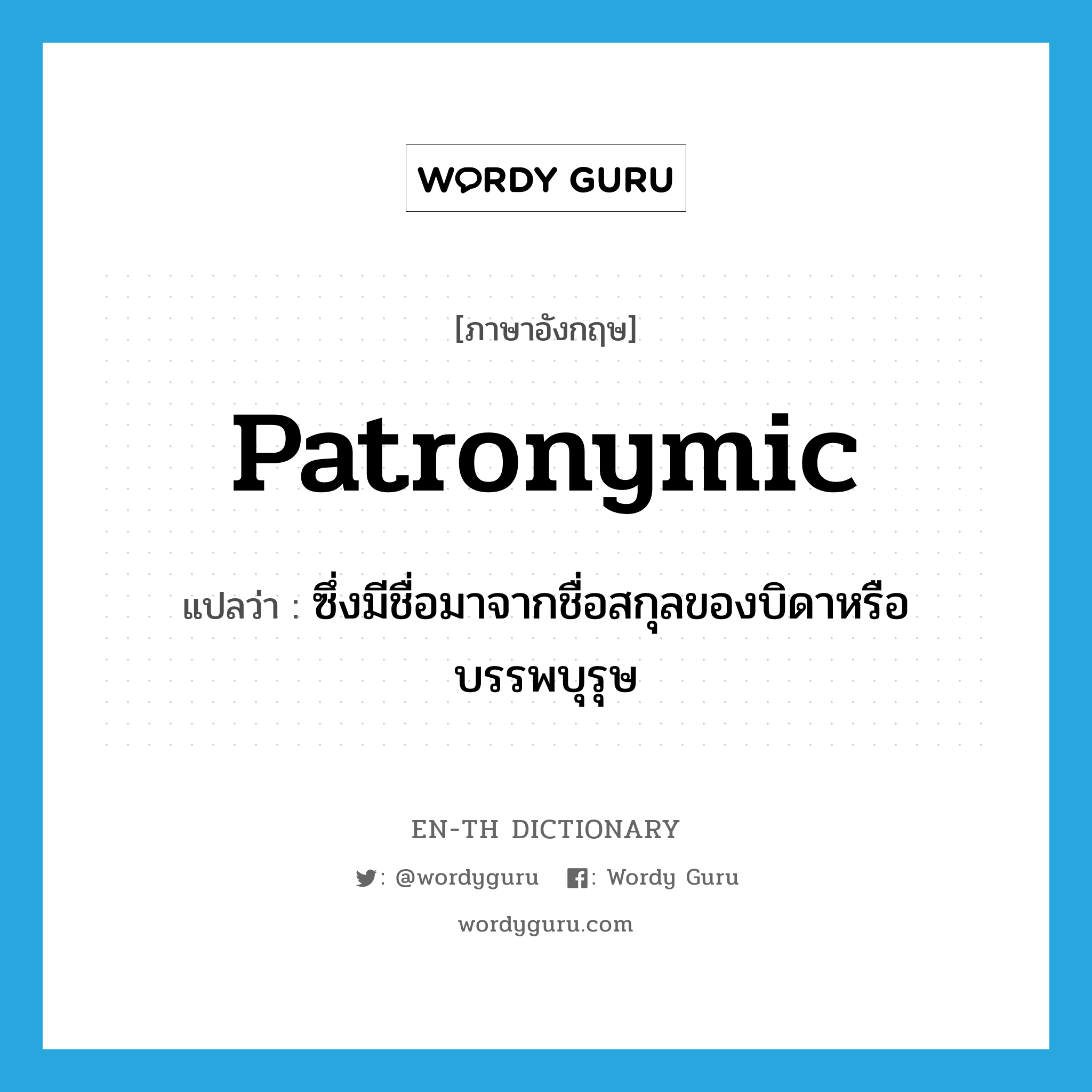 patronymic แปลว่า?, คำศัพท์ภาษาอังกฤษ patronymic แปลว่า ซึ่งมีชื่อมาจากชื่อสกุลของบิดาหรือบรรพบุรุษ ประเภท ADJ หมวด ADJ