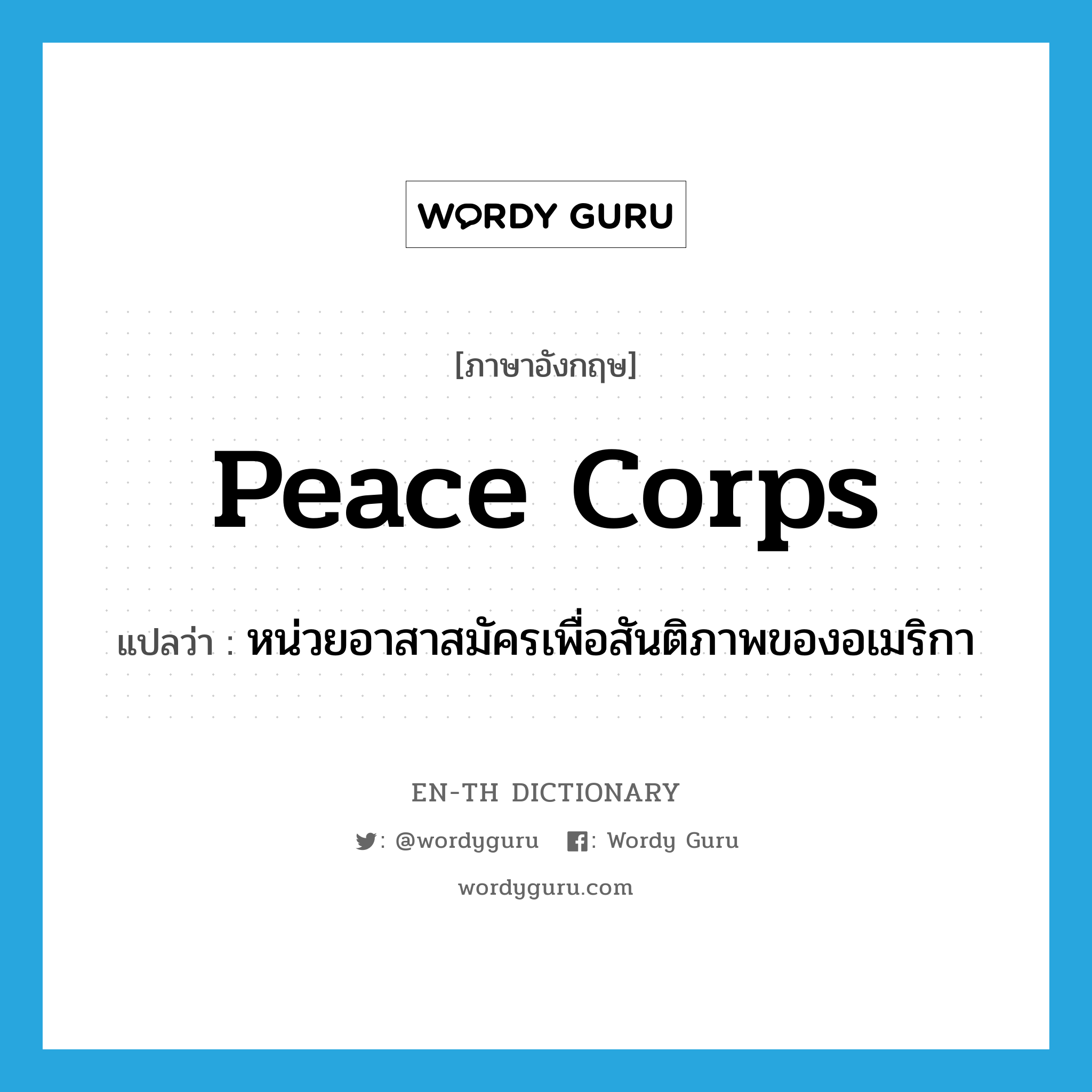 Peace Corps แปลว่า?, คำศัพท์ภาษาอังกฤษ Peace Corps แปลว่า หน่วยอาสาสมัครเพื่อสันติภาพของอเมริกา ประเภท N หมวด N