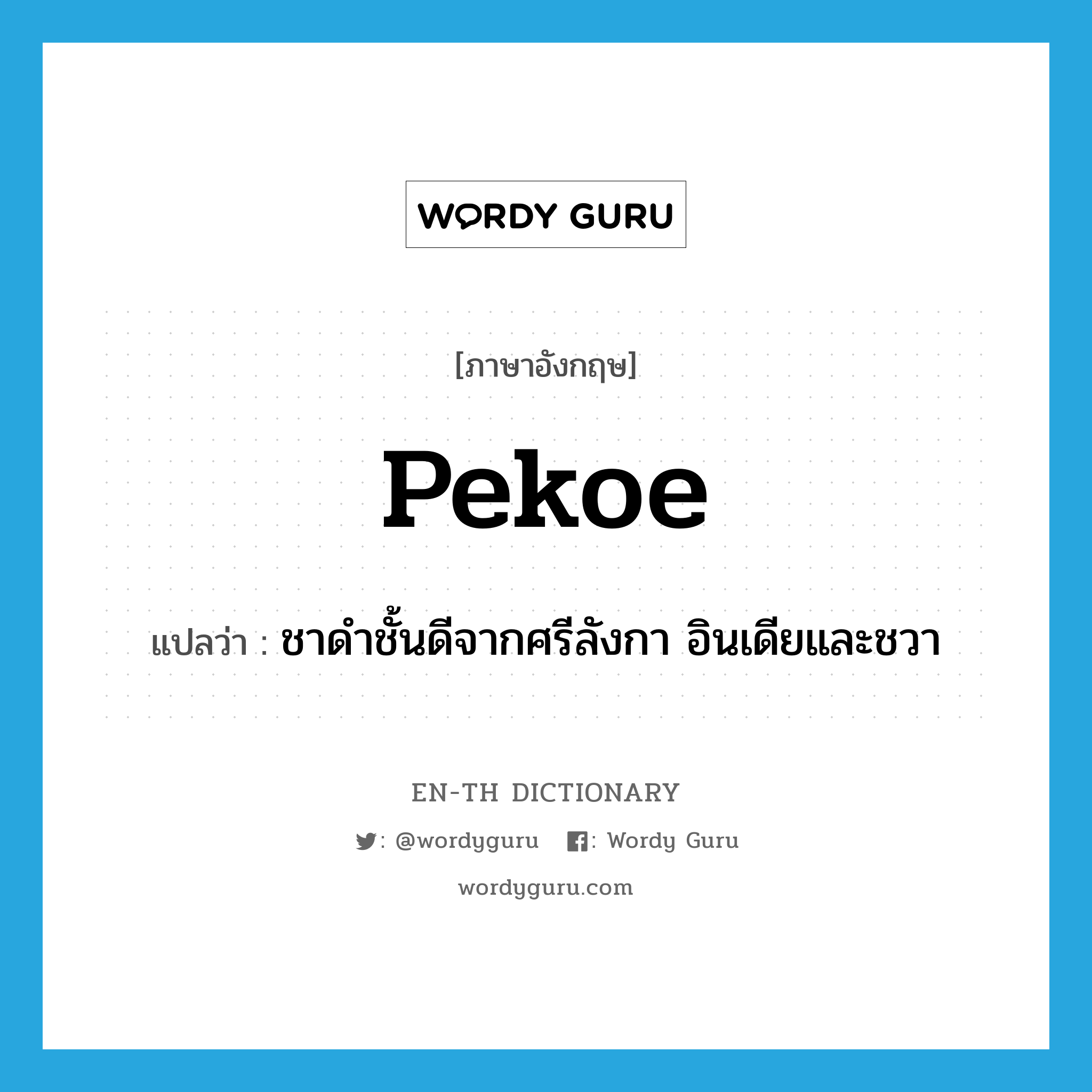 pekoe แปลว่า?, คำศัพท์ภาษาอังกฤษ pekoe แปลว่า ชาดำชั้นดีจากศรีลังกา อินเดียและชวา ประเภท N หมวด N