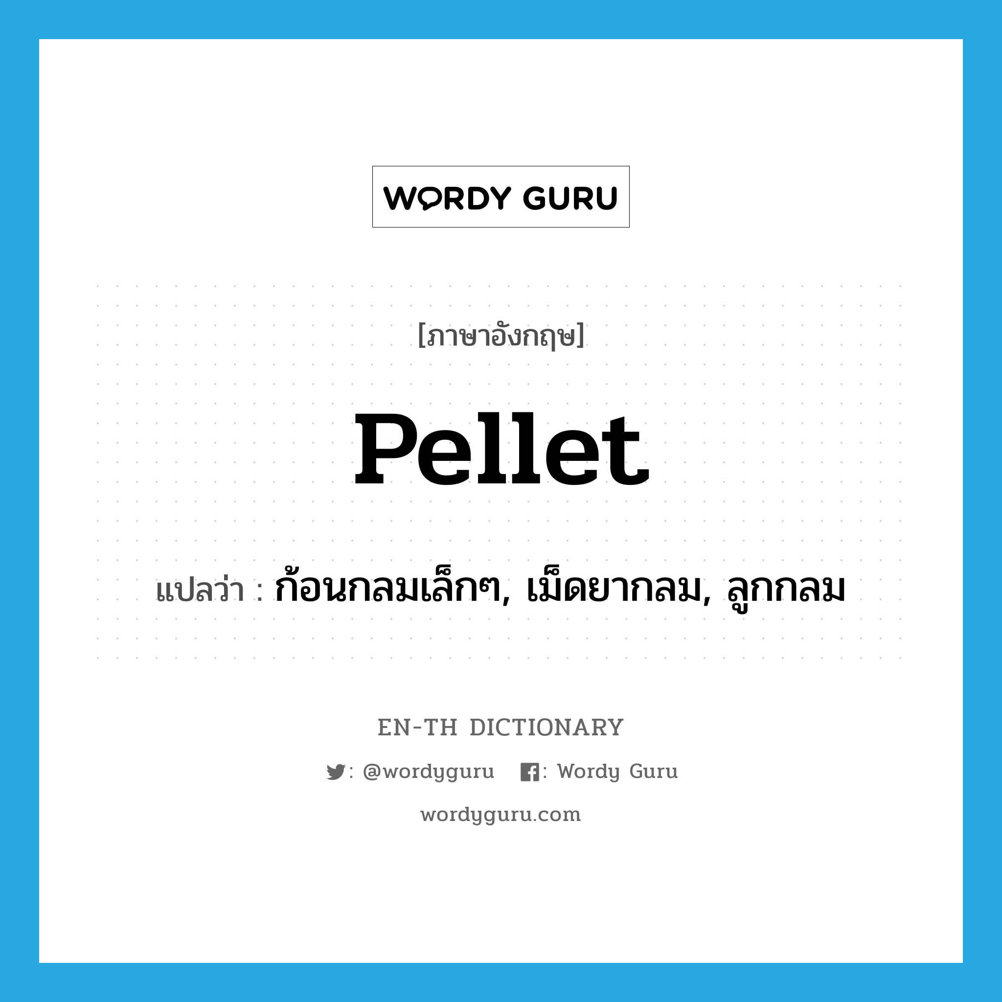 pellet แปลว่า?, คำศัพท์ภาษาอังกฤษ pellet แปลว่า ก้อนกลมเล็กๆ, เม็ดยากลม, ลูกกลม ประเภท N หมวด N