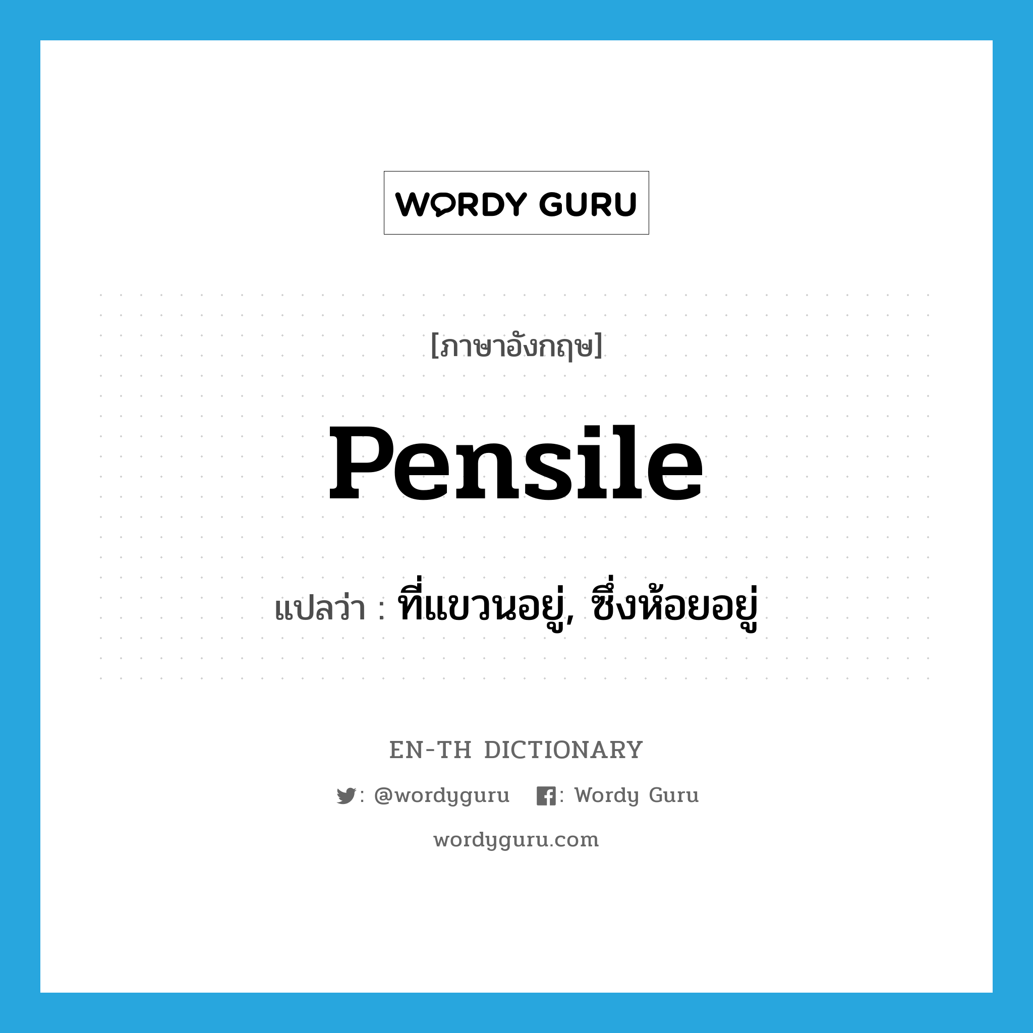 pensile แปลว่า?, คำศัพท์ภาษาอังกฤษ pensile แปลว่า ที่แขวนอยู่, ซึ่งห้อยอยู่ ประเภท ADJ หมวด ADJ