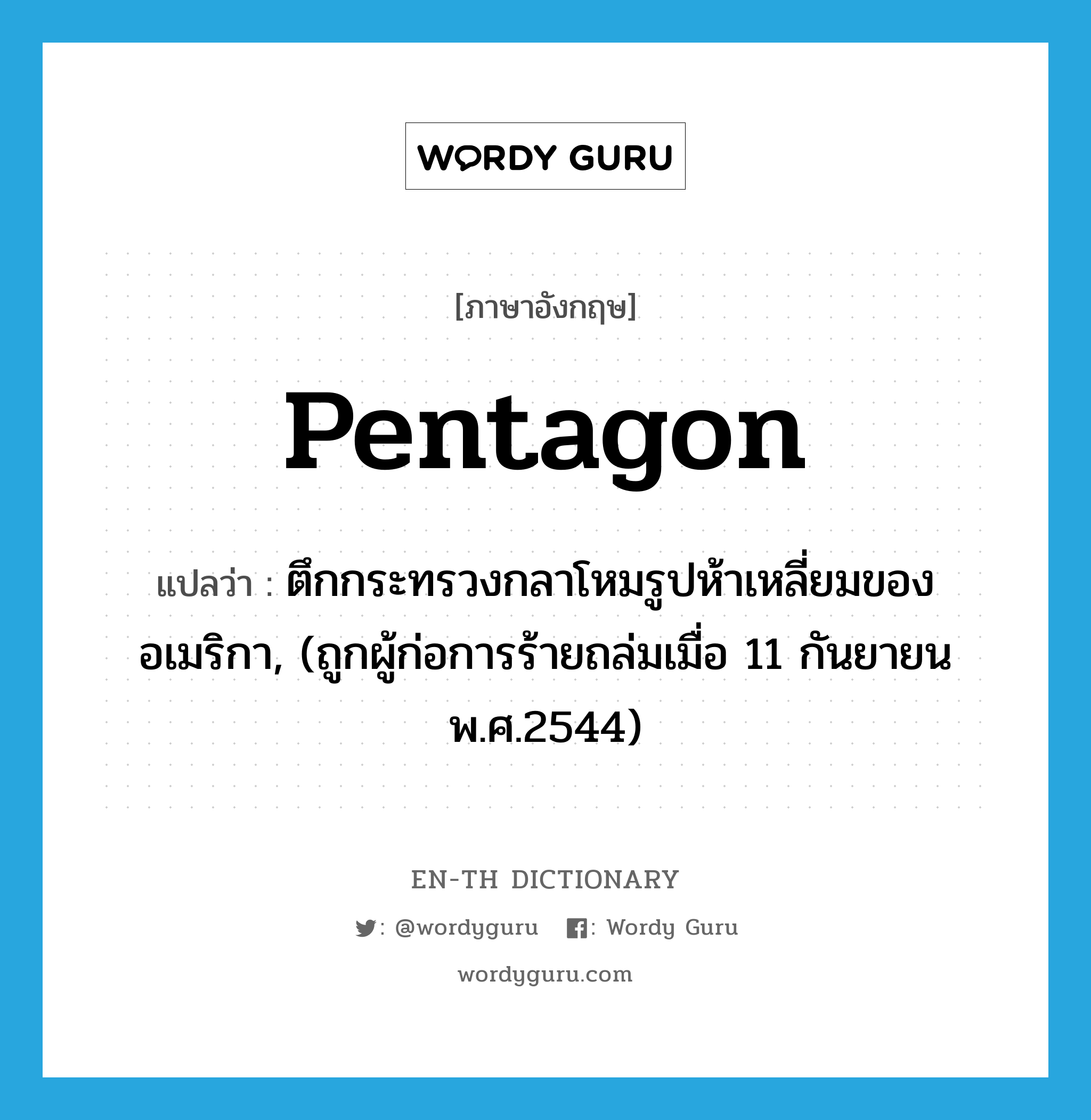 pentagon แปลว่า?, คำศัพท์ภาษาอังกฤษ Pentagon แปลว่า ตึกกระทรวงกลาโหมรูปห้าเหลี่ยมของอเมริกา, (ถูกผู้ก่อการร้ายถล่มเมื่อ 11 กันยายน พ.ศ.2544) ประเภท N หมวด N