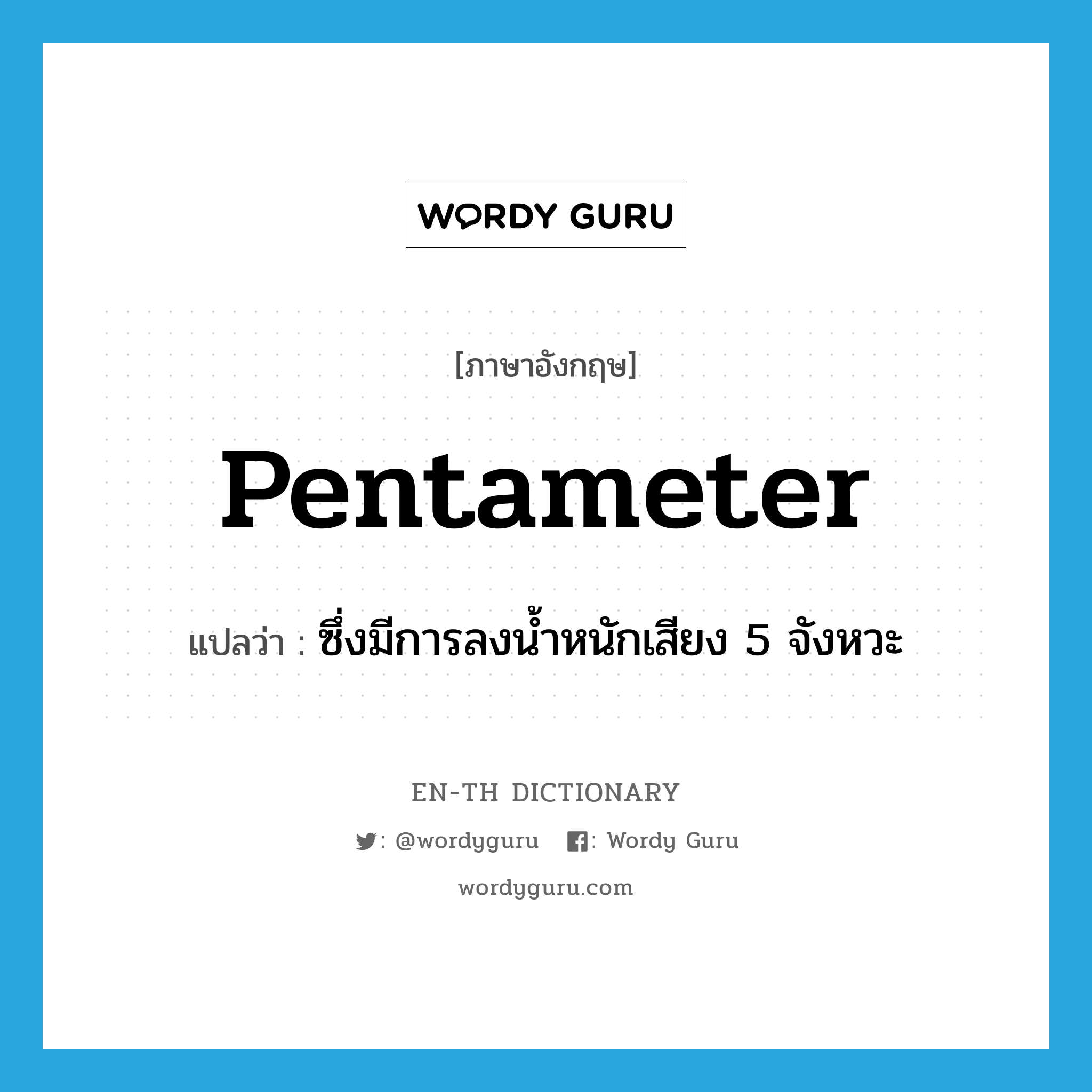 pentameter แปลว่า?, คำศัพท์ภาษาอังกฤษ pentameter แปลว่า ซึ่งมีการลงน้ำหนักเสียง 5 จังหวะ ประเภท ADJ หมวด ADJ