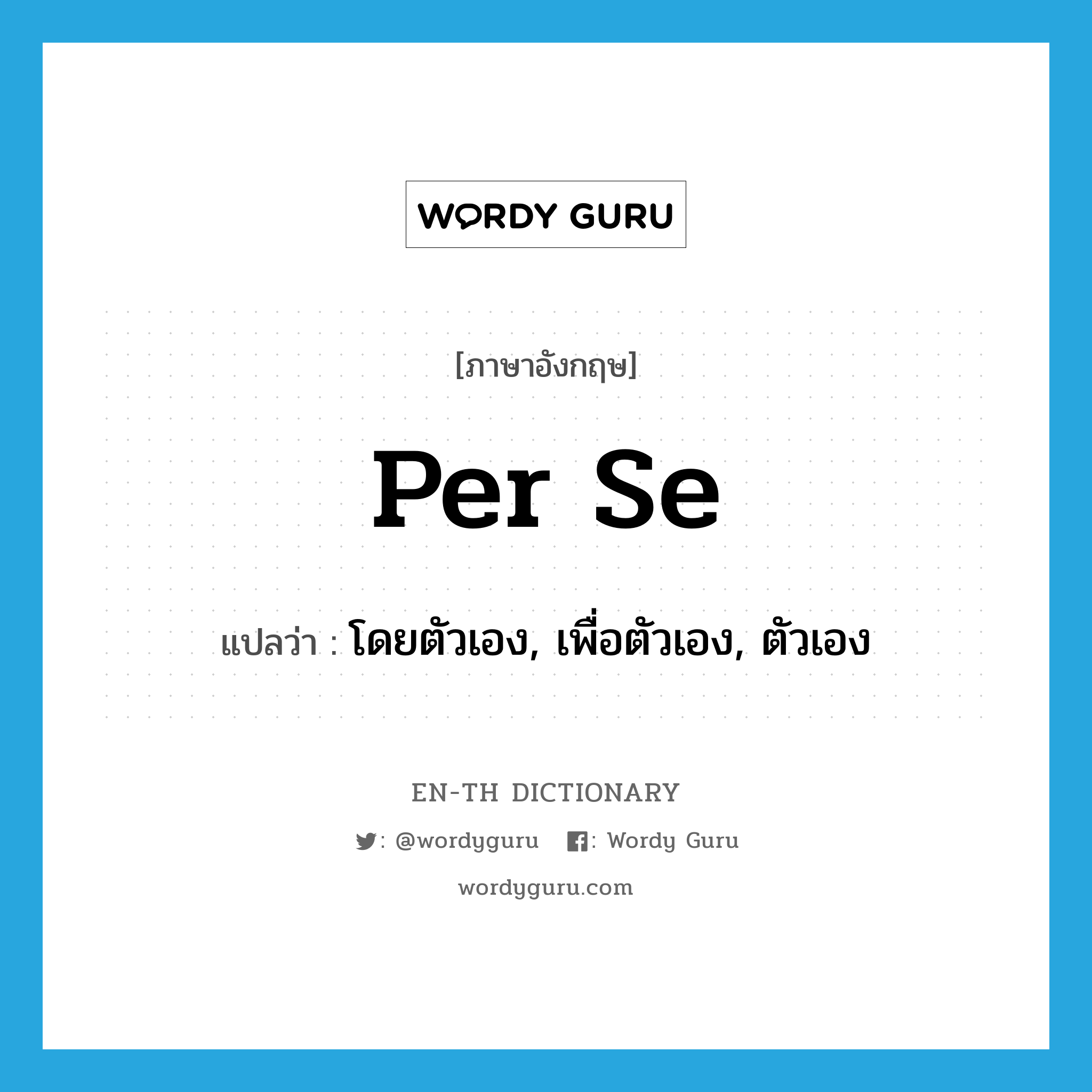 per se แปลว่า?, คำศัพท์ภาษาอังกฤษ per se แปลว่า โดยตัวเอง, เพื่อตัวเอง, ตัวเอง ประเภท ADV หมวด ADV