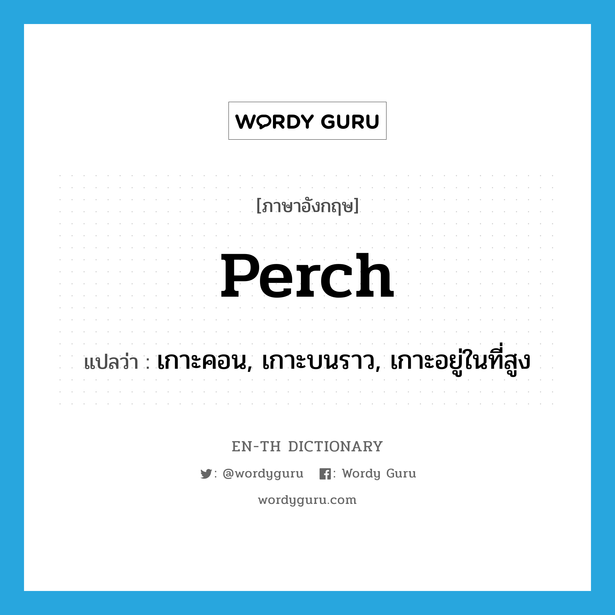 perch แปลว่า?, คำศัพท์ภาษาอังกฤษ perch แปลว่า เกาะคอน, เกาะบนราว, เกาะอยู่ในที่สูง ประเภท VI หมวด VI