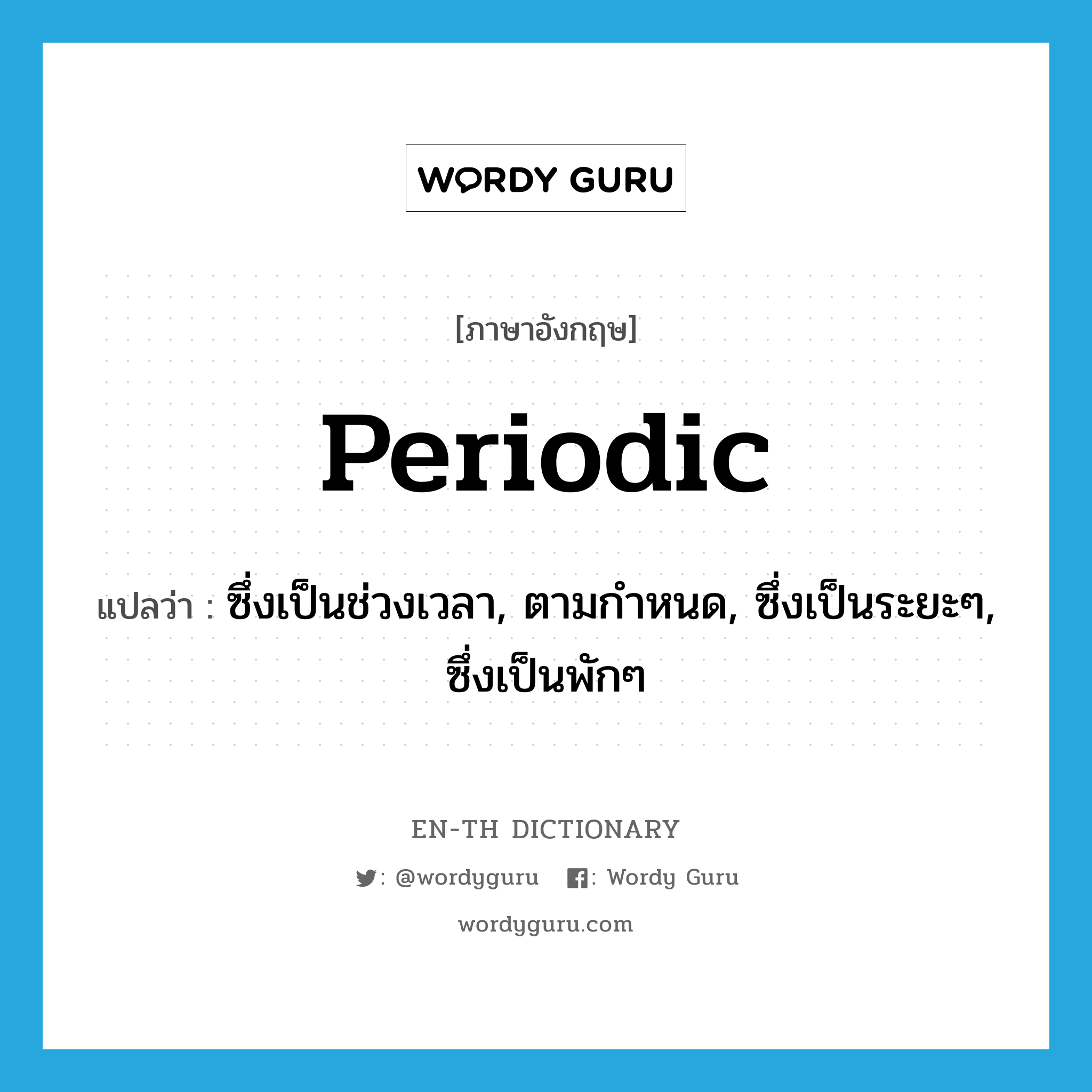 periodic แปลว่า?, คำศัพท์ภาษาอังกฤษ periodic แปลว่า ซึ่งเป็นช่วงเวลา, ตามกำหนด, ซึ่งเป็นระยะๆ, ซึ่งเป็นพักๆ ประเภท ADJ หมวด ADJ