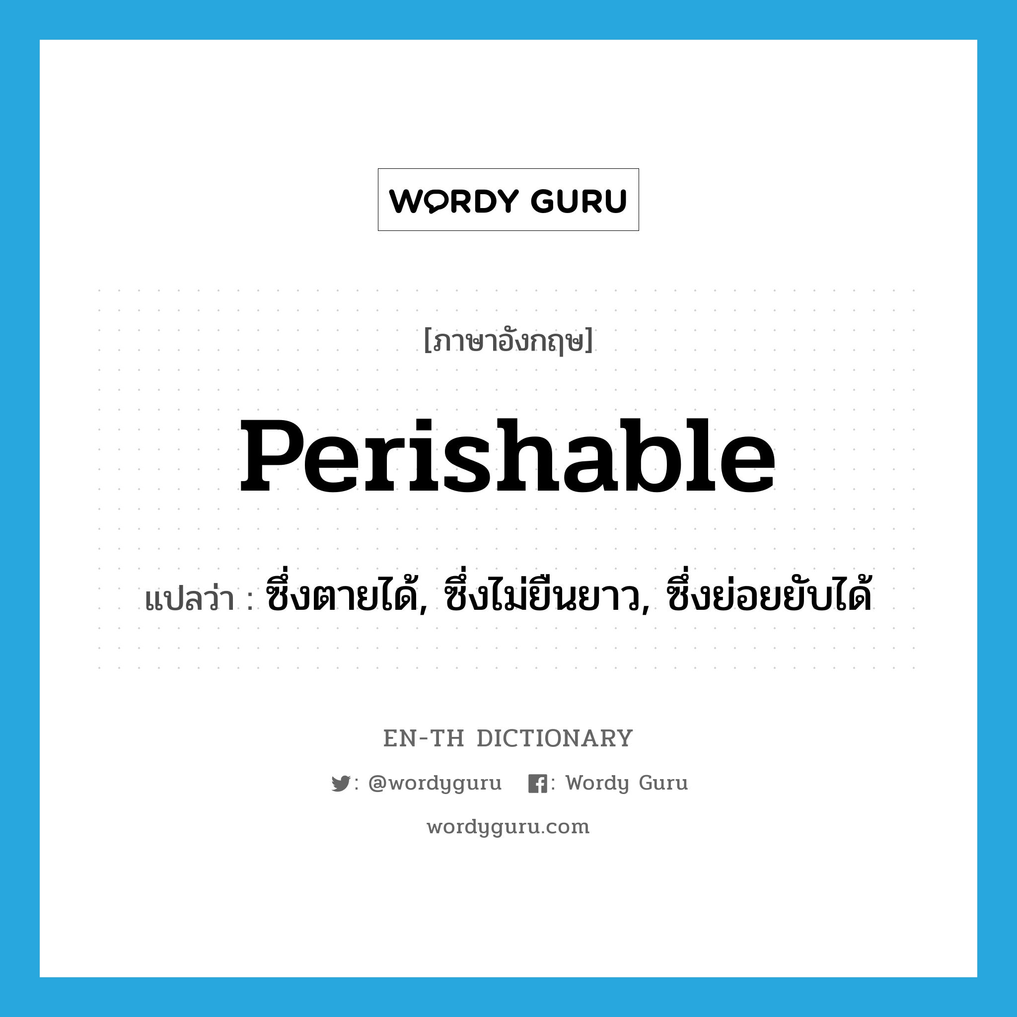 perishable แปลว่า?, คำศัพท์ภาษาอังกฤษ perishable แปลว่า ซึ่งตายได้, ซึ่งไม่ยืนยาว, ซึ่งย่อยยับได้ ประเภท ADJ หมวด ADJ