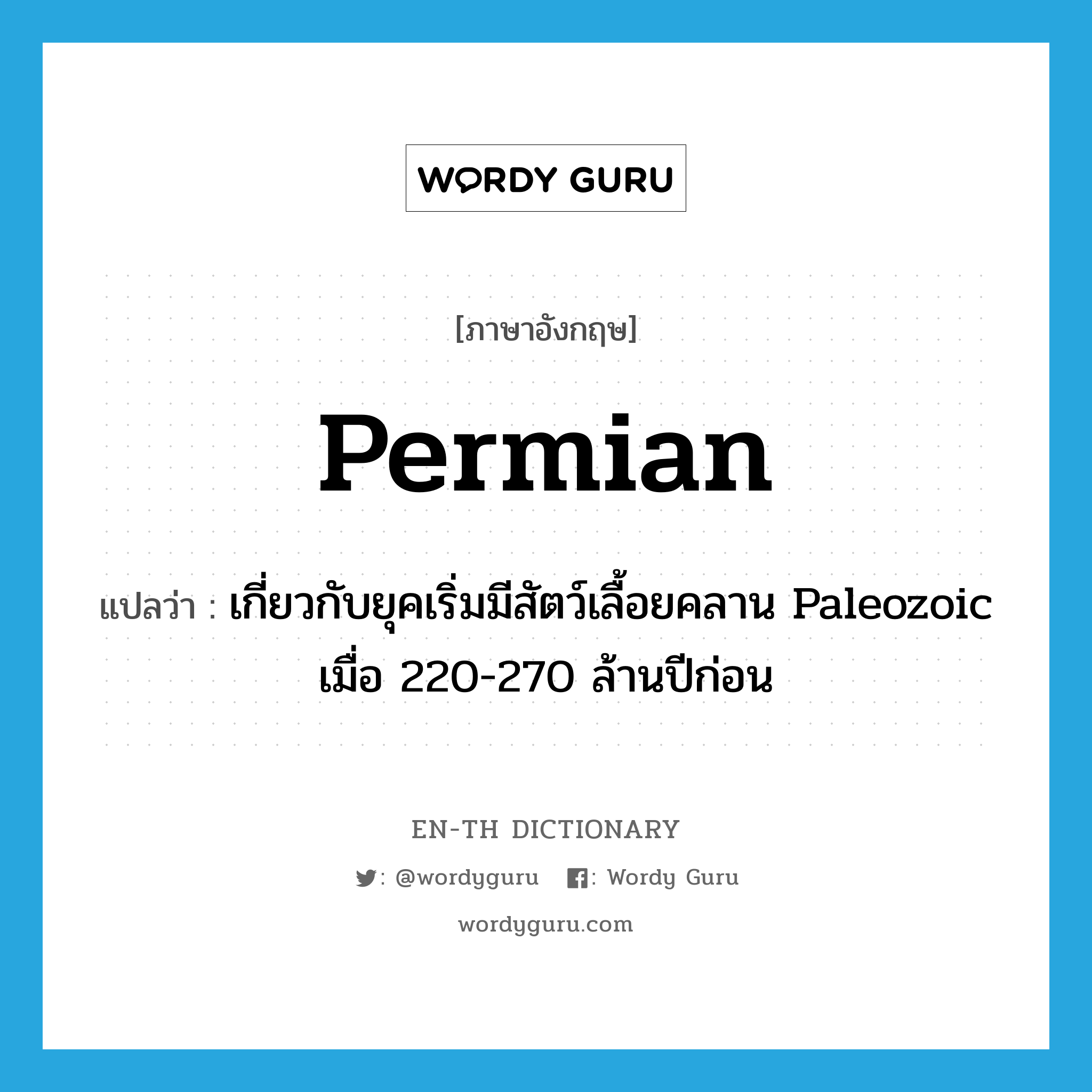 Permian แปลว่า?, คำศัพท์ภาษาอังกฤษ Permian แปลว่า เกี่ยวกับยุคเริ่มมีสัตว์เลื้อยคลาน Paleozoic เมื่อ 220-270 ล้านปีก่อน ประเภท ADJ หมวด ADJ