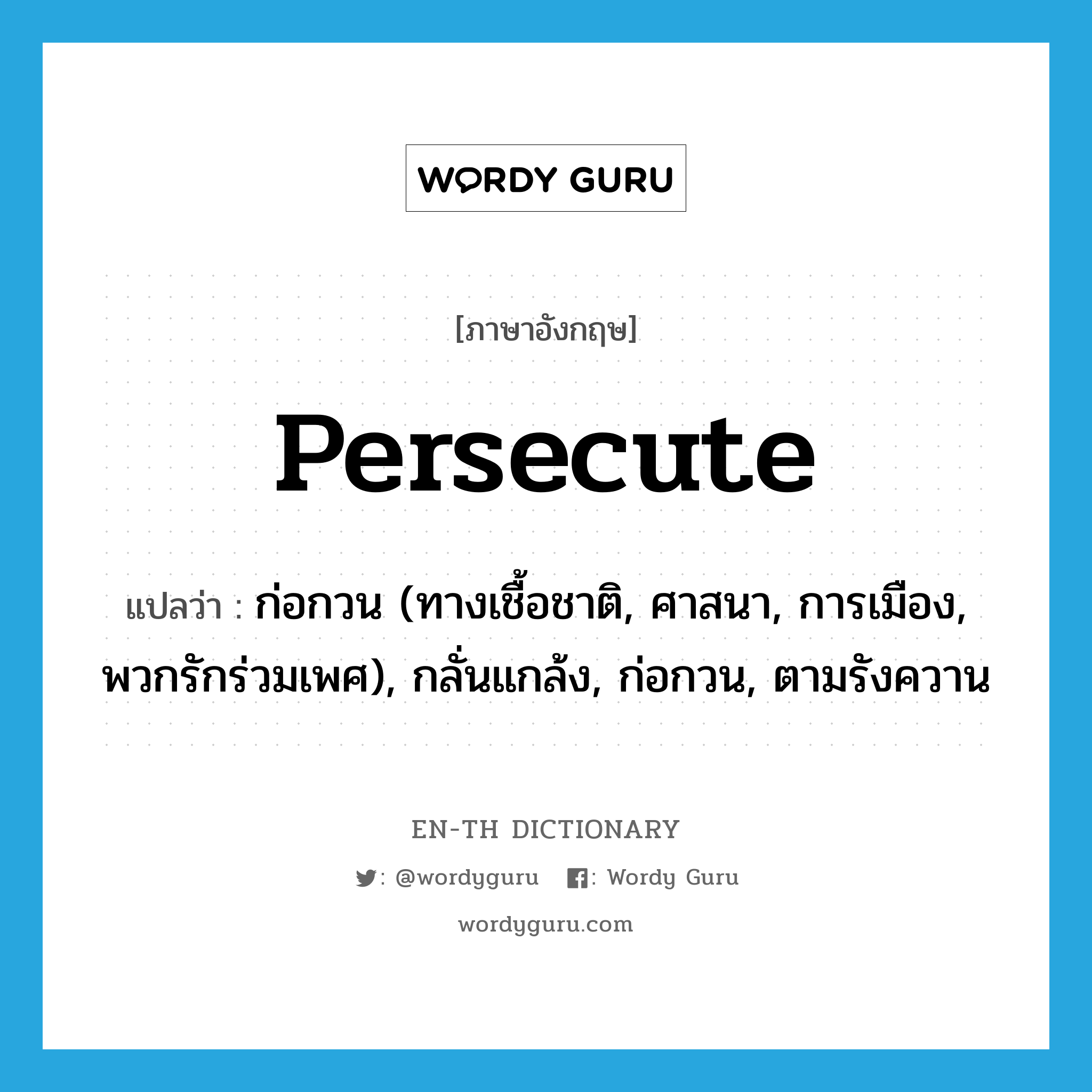 persecute แปลว่า?, คำศัพท์ภาษาอังกฤษ persecute แปลว่า ก่อกวน (ทางเชื้อชาติ, ศาสนา, การเมือง, พวกรักร่วมเพศ), กลั่นแกล้ง, ก่อกวน, ตามรังควาน ประเภท VT หมวด VT