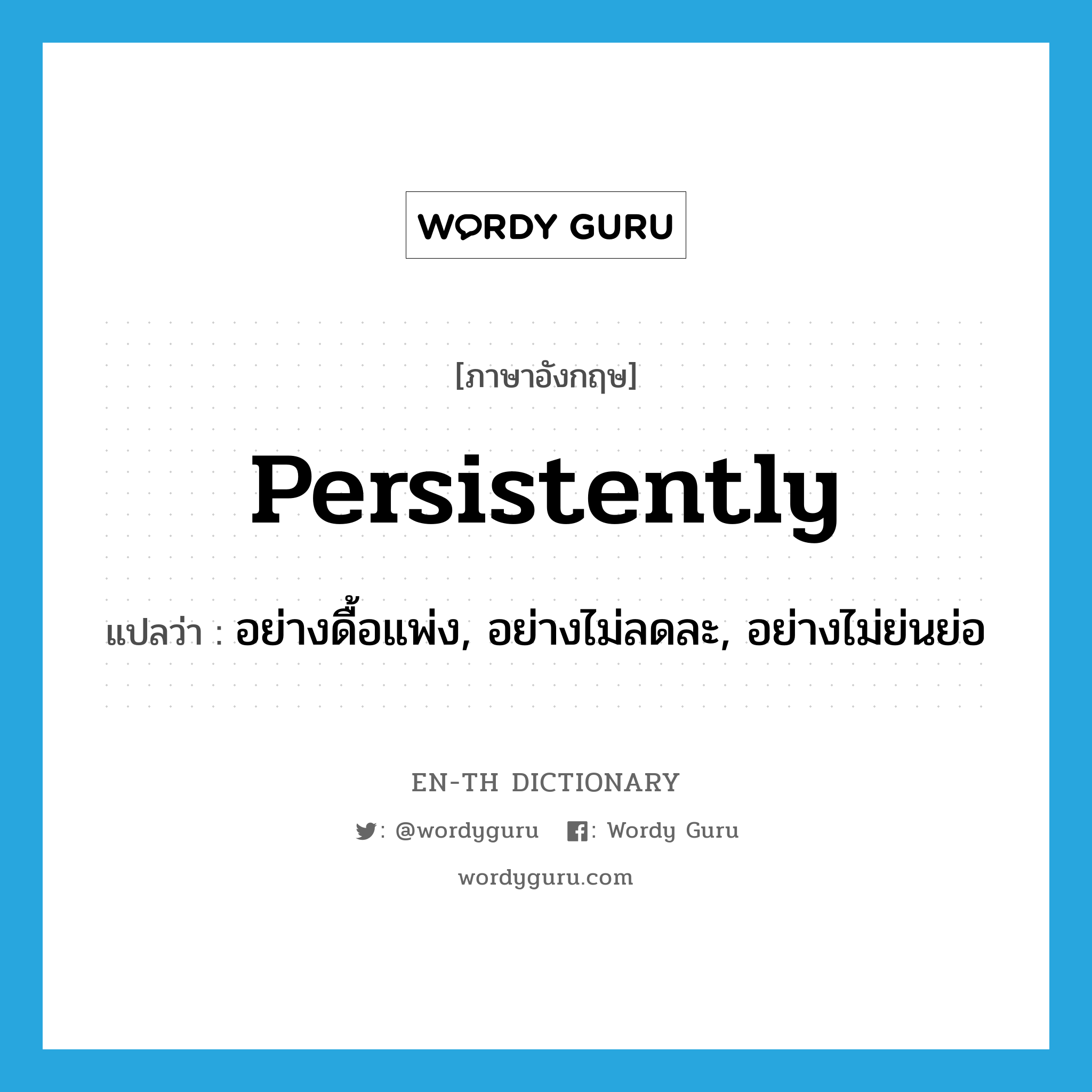 persistently แปลว่า?, คำศัพท์ภาษาอังกฤษ persistently แปลว่า อย่างดื้อแพ่ง, อย่างไม่ลดละ, อย่างไม่ย่นย่อ ประเภท ADV หมวด ADV