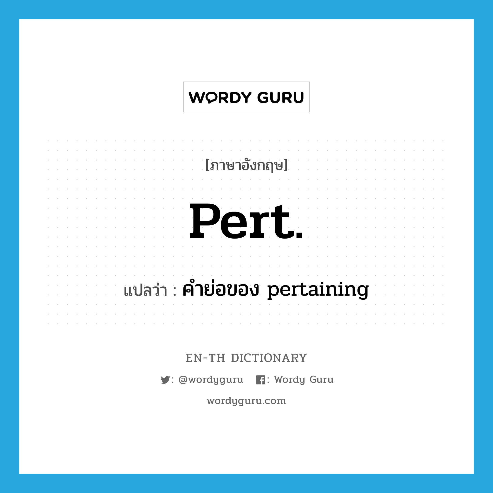 pert. แปลว่า?, คำศัพท์ภาษาอังกฤษ pert. แปลว่า คำย่อของ pertaining ประเภท ABBR หมวด ABBR