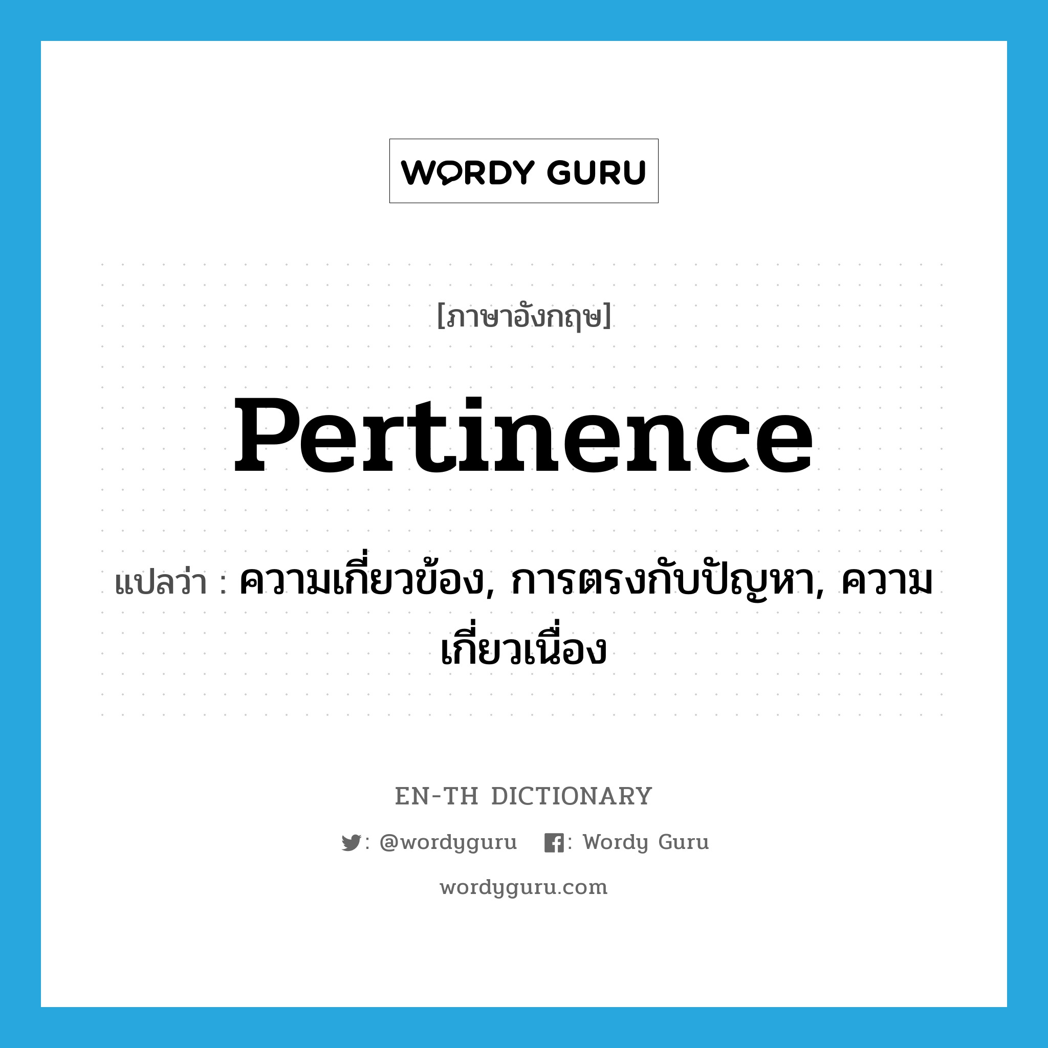 pertinence แปลว่า?, คำศัพท์ภาษาอังกฤษ pertinence แปลว่า ความเกี่ยวข้อง, การตรงกับปัญหา, ความเกี่ยวเนื่อง ประเภท N หมวด N