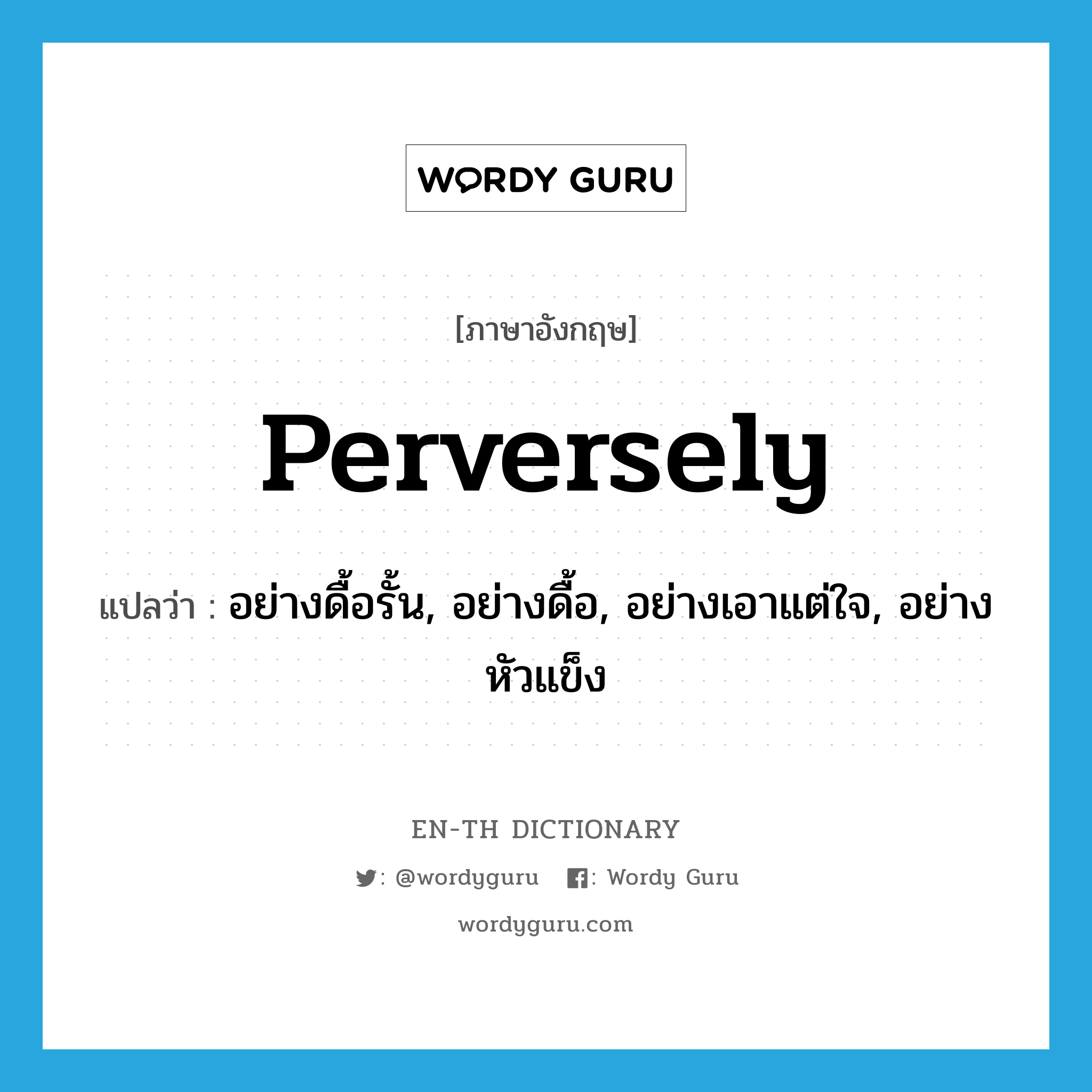 perversely แปลว่า?, คำศัพท์ภาษาอังกฤษ perversely แปลว่า อย่างดื้อรั้น, อย่างดื้อ, อย่างเอาแต่ใจ, อย่างหัวแข็ง ประเภท ADV หมวด ADV