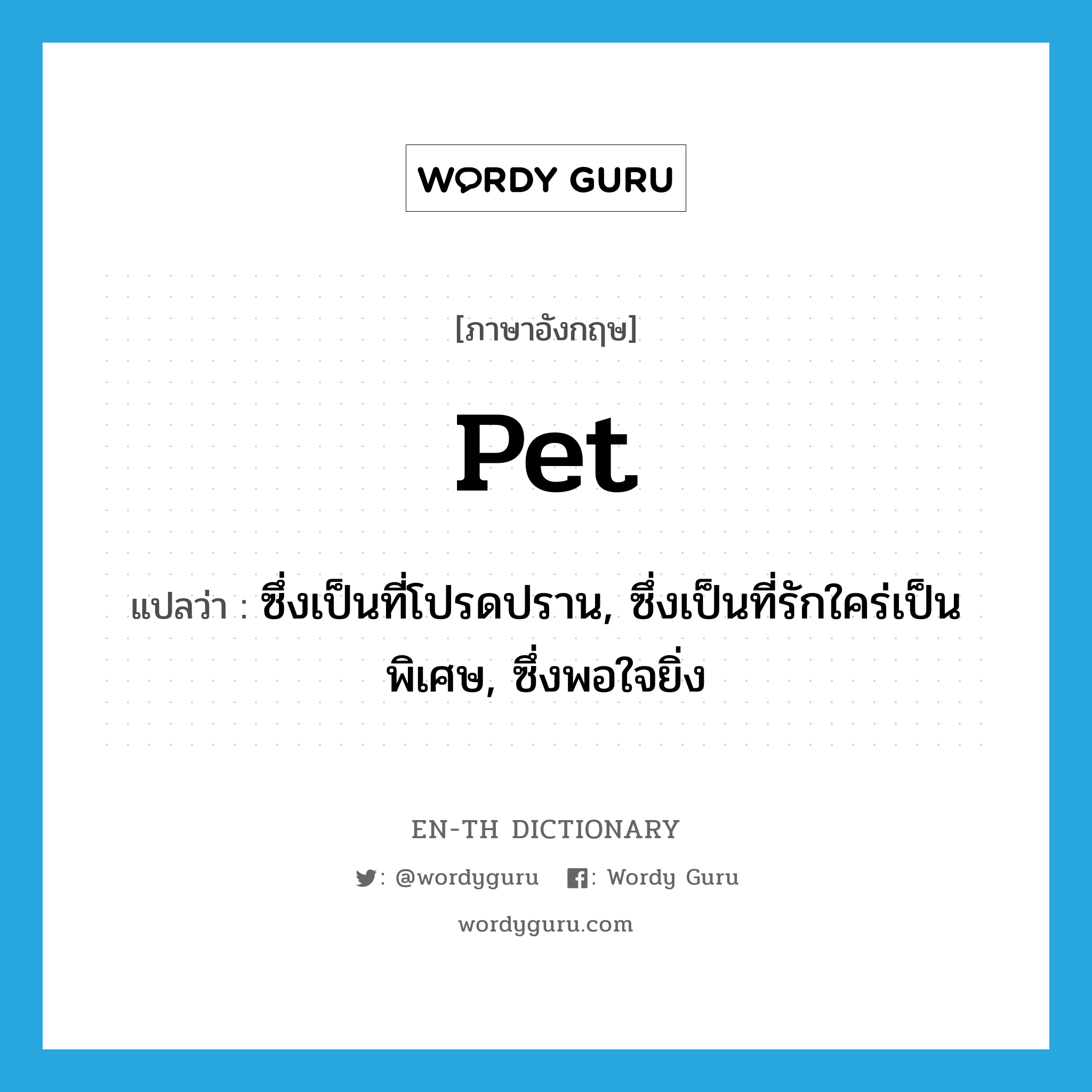 pet แปลว่า?, คำศัพท์ภาษาอังกฤษ pet แปลว่า ซึ่งเป็นที่โปรดปราน, ซึ่งเป็นที่รักใคร่เป็นพิเศษ, ซึ่งพอใจยิ่ง ประเภท ADJ หมวด ADJ