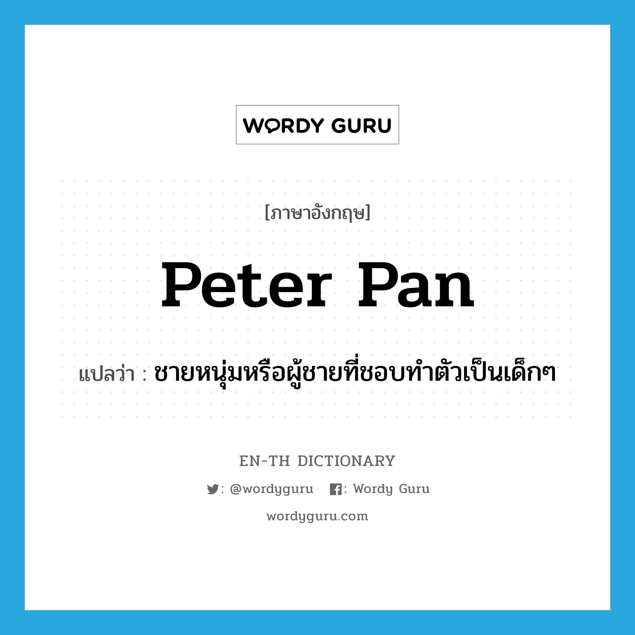 Peter Pan แปลว่า?, คำศัพท์ภาษาอังกฤษ Peter Pan แปลว่า ชายหนุ่มหรือผู้ชายที่ชอบทำตัวเป็นเด็กๆ ประเภท N หมวด N