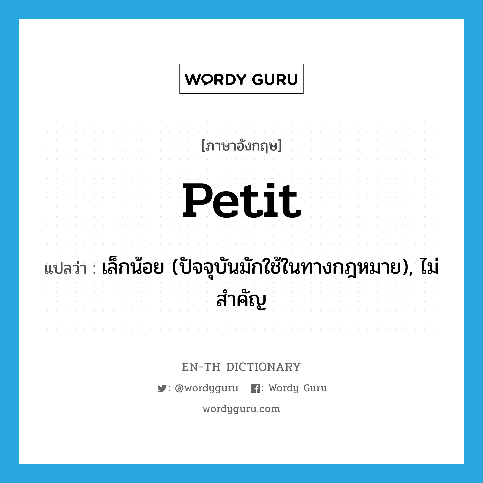 petit แปลว่า?, คำศัพท์ภาษาอังกฤษ petit แปลว่า เล็กน้อย (ปัจจุบันมักใช้ในทางกฎหมาย), ไม่สำคัญ ประเภท ADJ หมวด ADJ