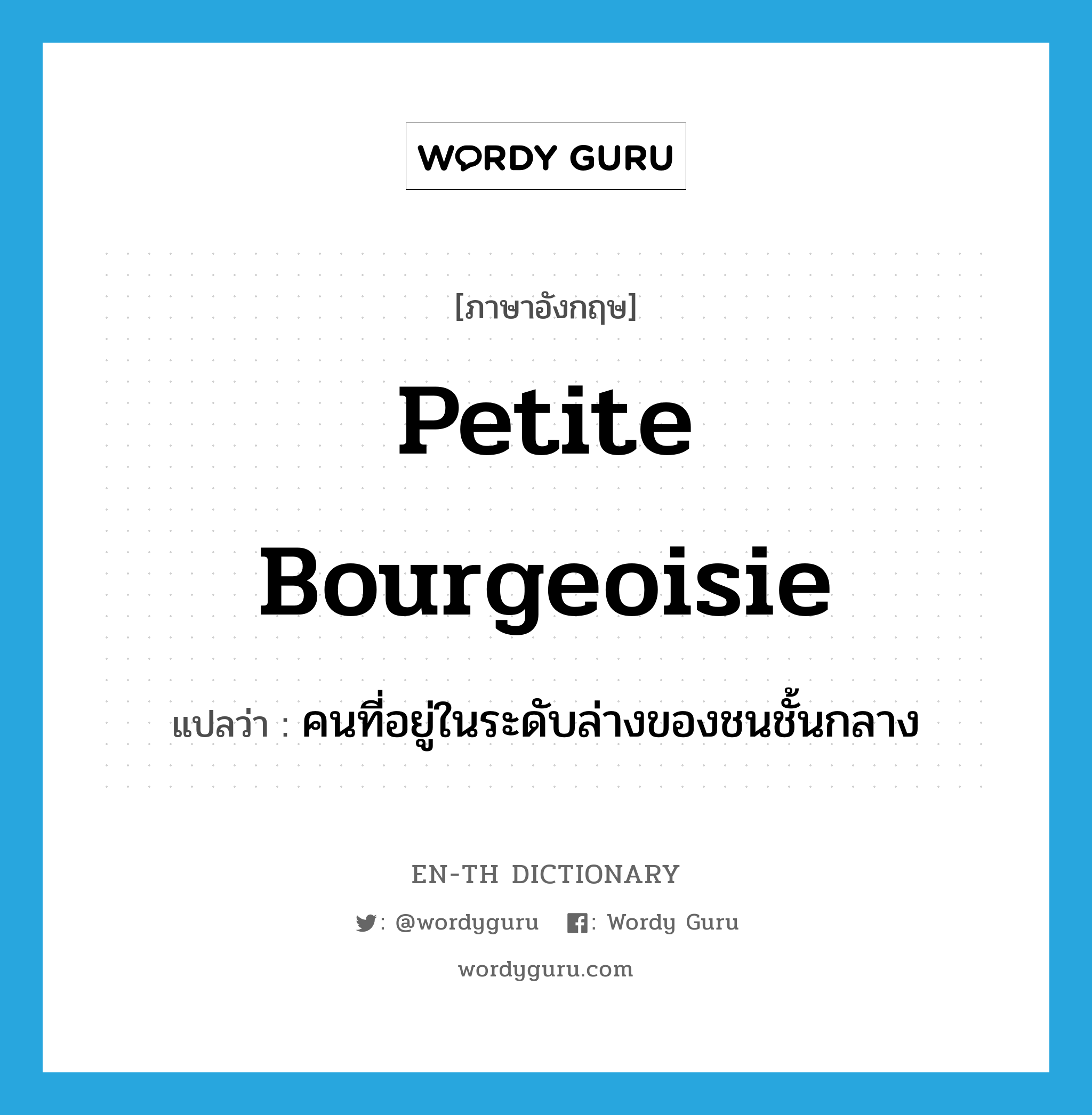 petite bourgeoisie แปลว่า?, คำศัพท์ภาษาอังกฤษ petite bourgeoisie แปลว่า คนที่อยู่ในระดับล่างของชนชั้นกลาง ประเภท N หมวด N