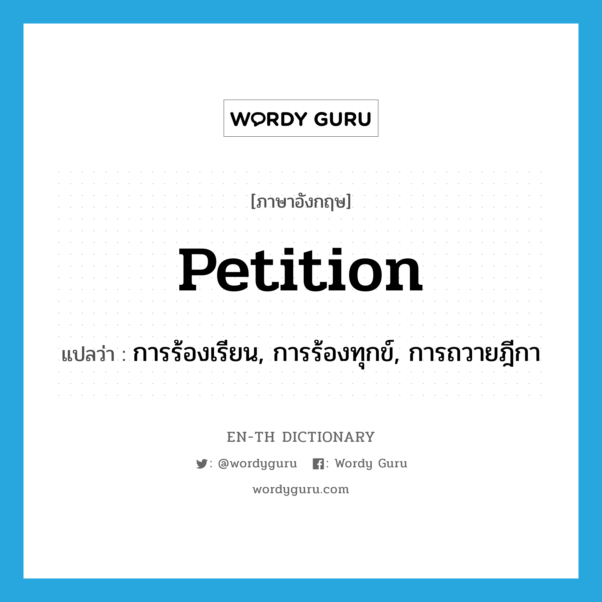 petition แปลว่า?, คำศัพท์ภาษาอังกฤษ petition แปลว่า การร้องเรียน, การร้องทุกข์, การถวายฎีกา ประเภท N หมวด N