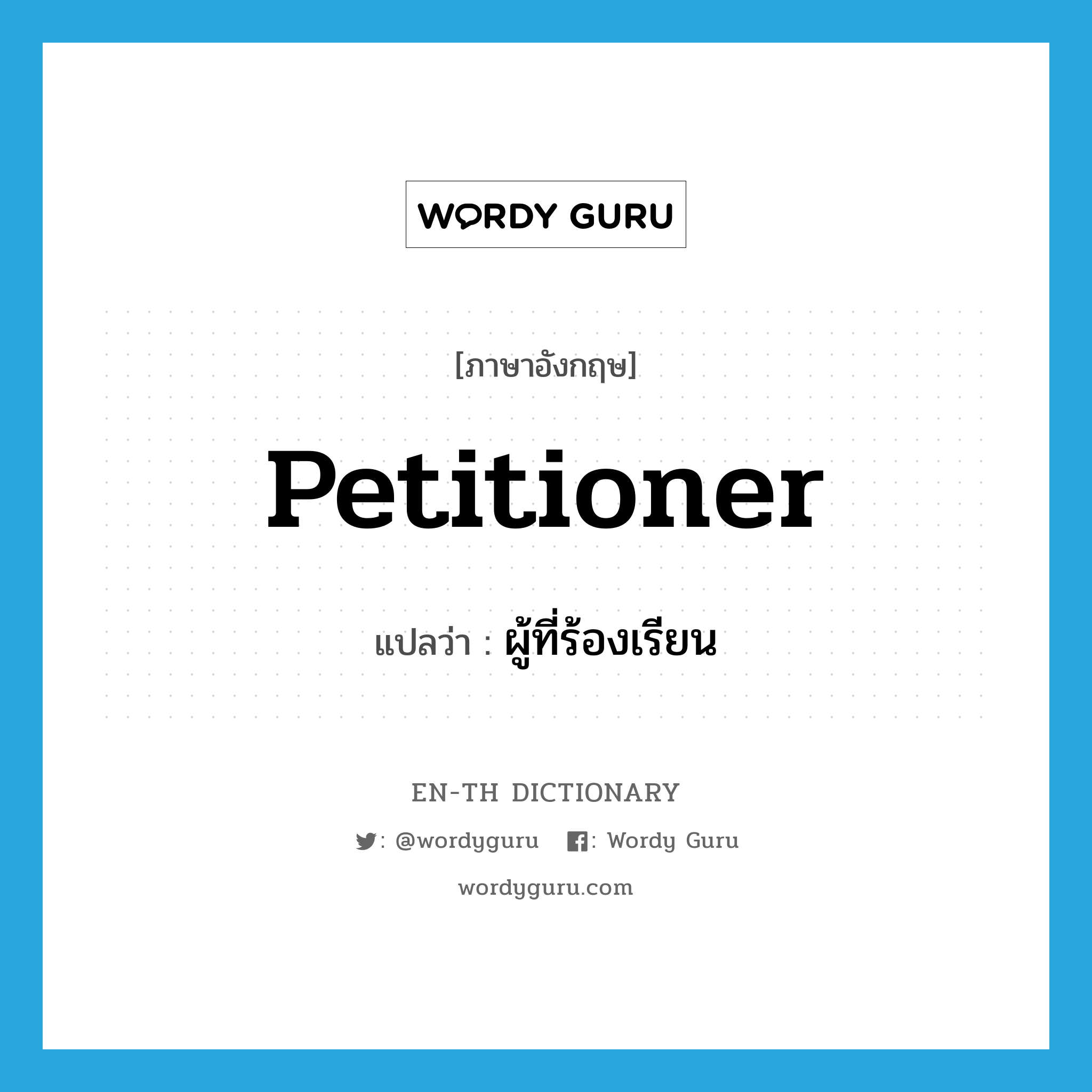 petitioner แปลว่า?, คำศัพท์ภาษาอังกฤษ petitioner แปลว่า ผู้ที่ร้องเรียน ประเภท N หมวด N