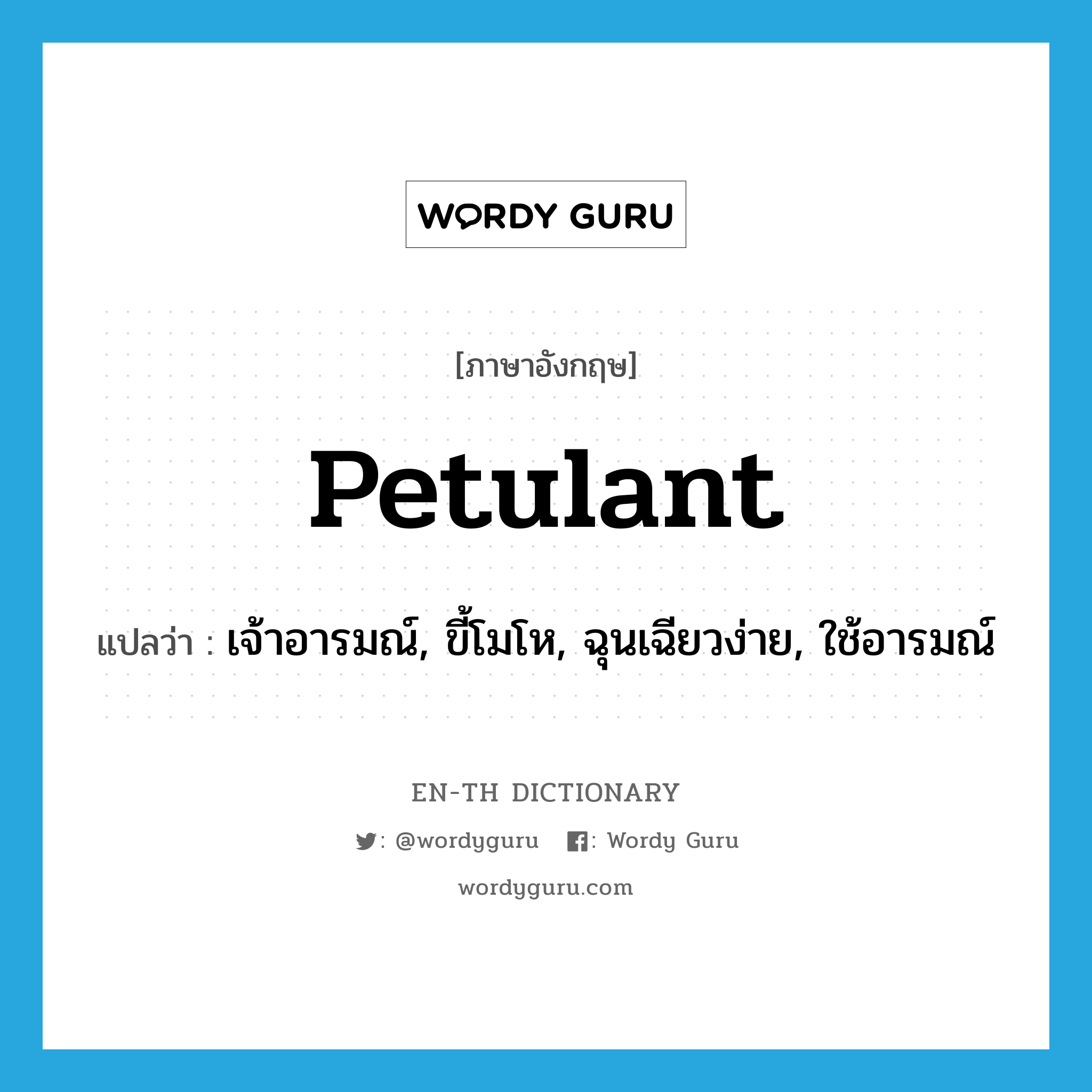 petulant แปลว่า?, คำศัพท์ภาษาอังกฤษ petulant แปลว่า เจ้าอารมณ์, ขี้โมโห, ฉุนเฉียวง่าย, ใช้อารมณ์ ประเภท ADJ หมวด ADJ